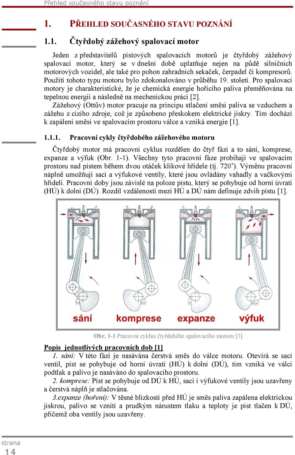 1. Čtyřdobý zážehový spalovací motor Jeden z představitelů pístových spalovacích motorů je čtyřdobý zážehový spalovací motor, který se v dnešní době uplatňuje nejen na půdě silničních motorových