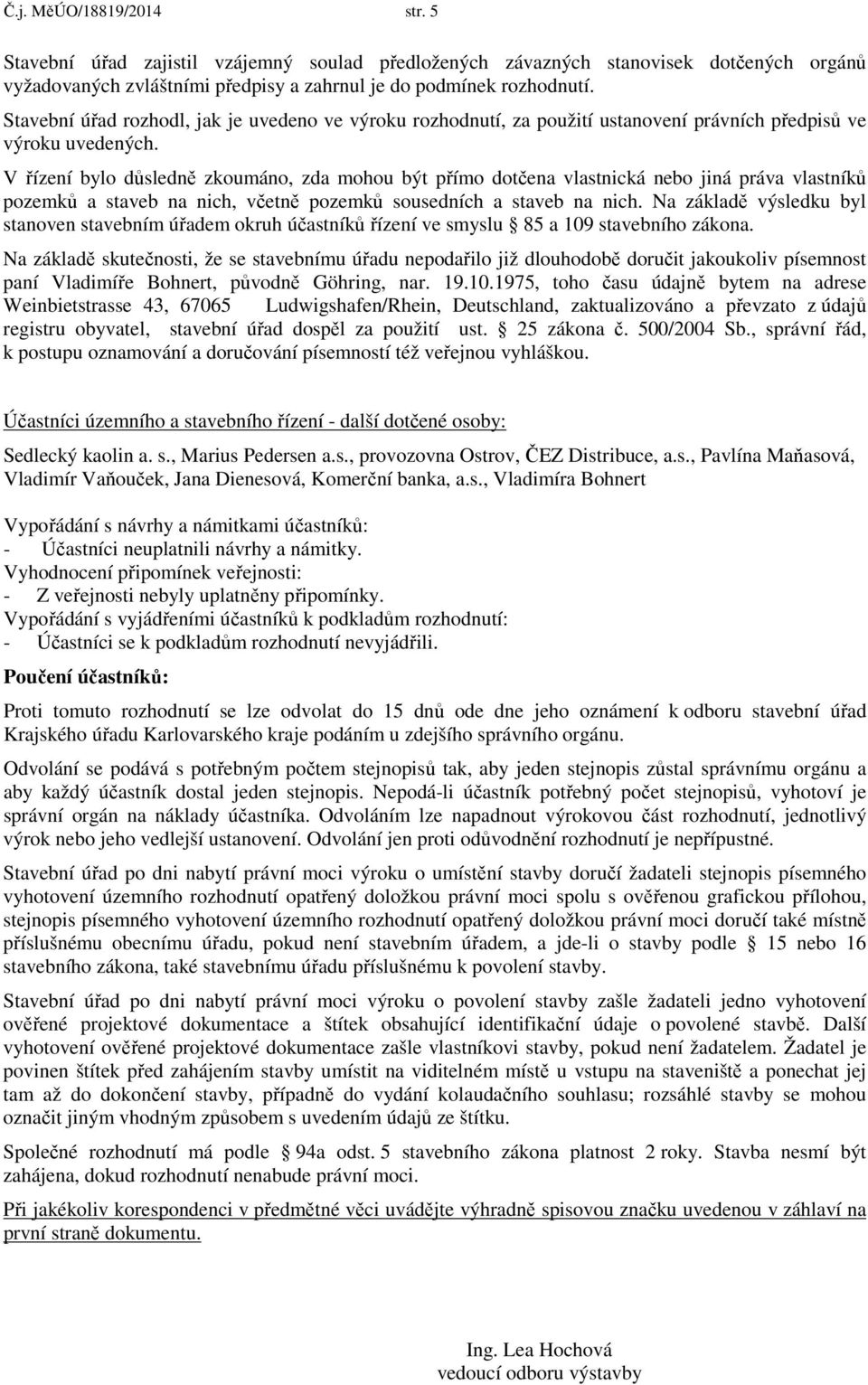 V řízení bylo důsledně zkoumáno, zda mohou být přímo dotčena vlastnická nebo jiná práva vlastníků pozemků a staveb na nich, včetně pozemků sousedních a staveb na nich.