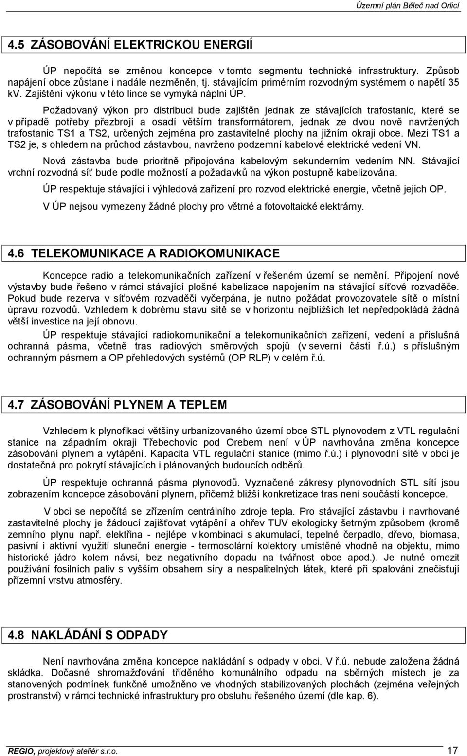 Požadovaný výkon pro distribuci bude zajištěn jednak ze stávajících trafostanic, které se v případě potřeby přezbrojí a osadí větším transformátorem, jednak ze dvou nově navržených trafostanic TS1 a