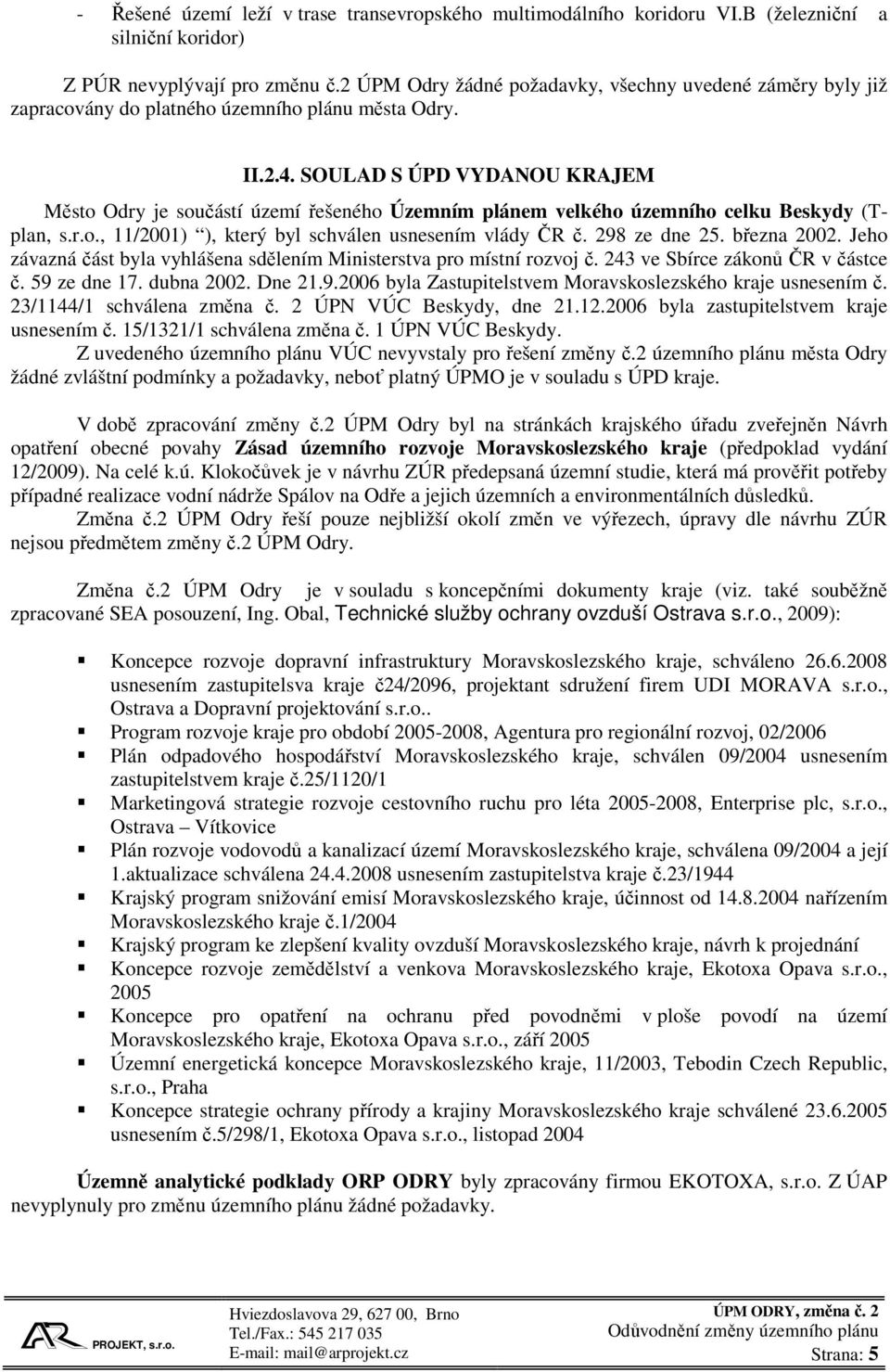 SOULAD S ÚPD VYDANOU KRAJEM Město Odry je součástí území řešeného Územním plánem velkého územního celku Beskydy (Tplan, s.r.o., 11/2001) ), který byl schválen usnesením vlády ČR č. 298 ze dne 25.