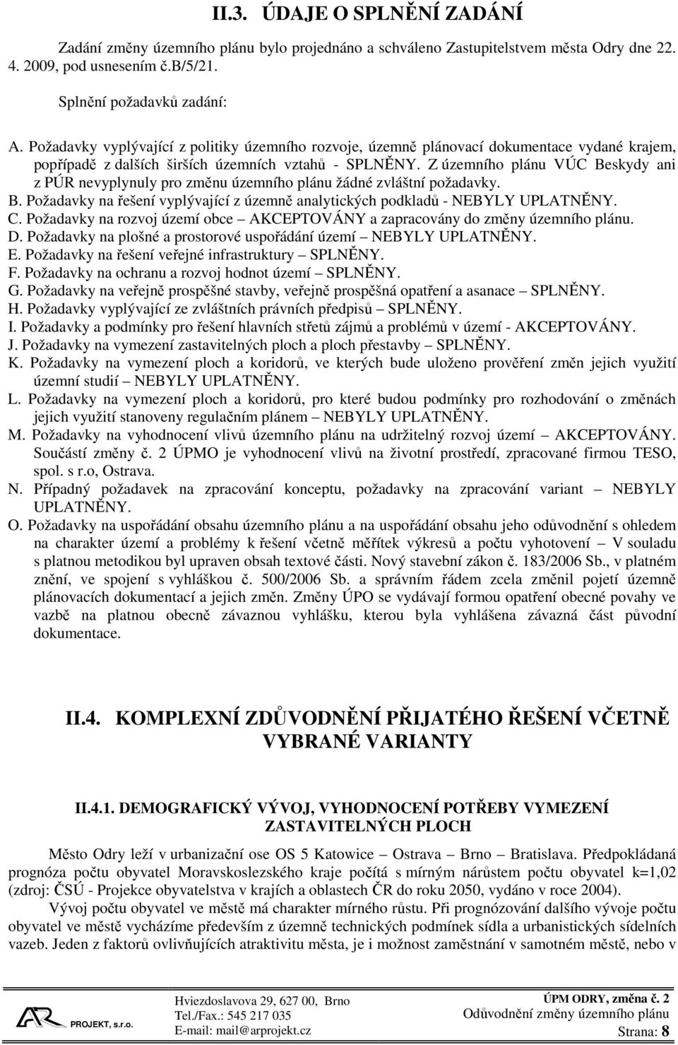 Z územního plánu VÚC Beskydy ani z PÚR nevyplynuly pro změnu územního plánu žádné zvláštní požadavky. B. Požadavky na řešení vyplývající z územně analytických podkladů - NEBYLY UPLATNĚNY. C.