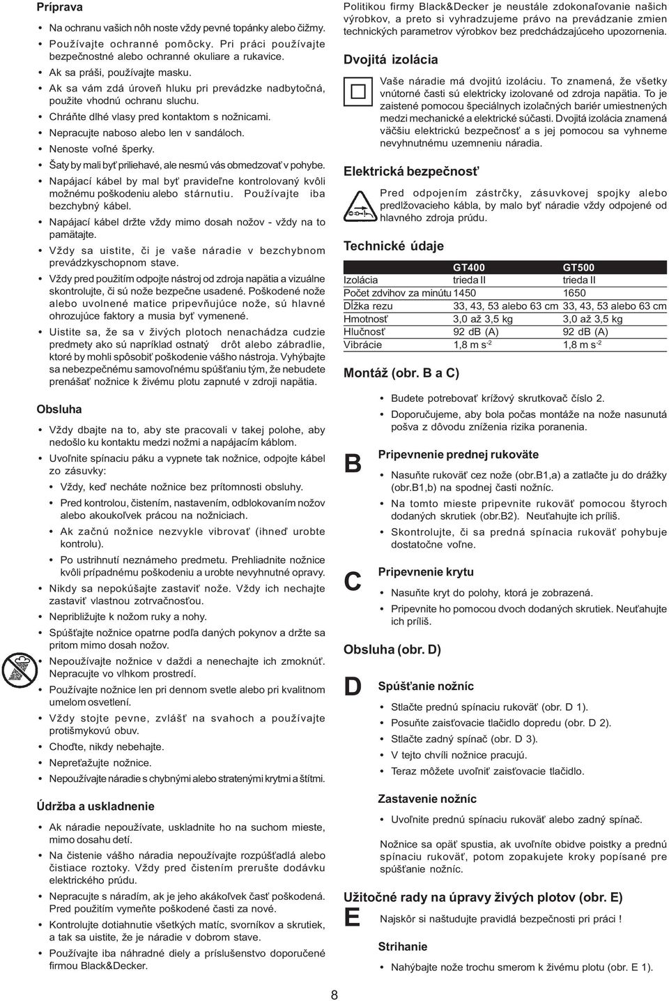 Šaty by mali byť priliehavé, ale nesmú vás obmedzovať v pohybe. Napájací kábel by mal byť pravideľne kontrolovaný kvôli možnému poškodeniu alebo stárnutiu. Používajte iba bezchybný kábel.
