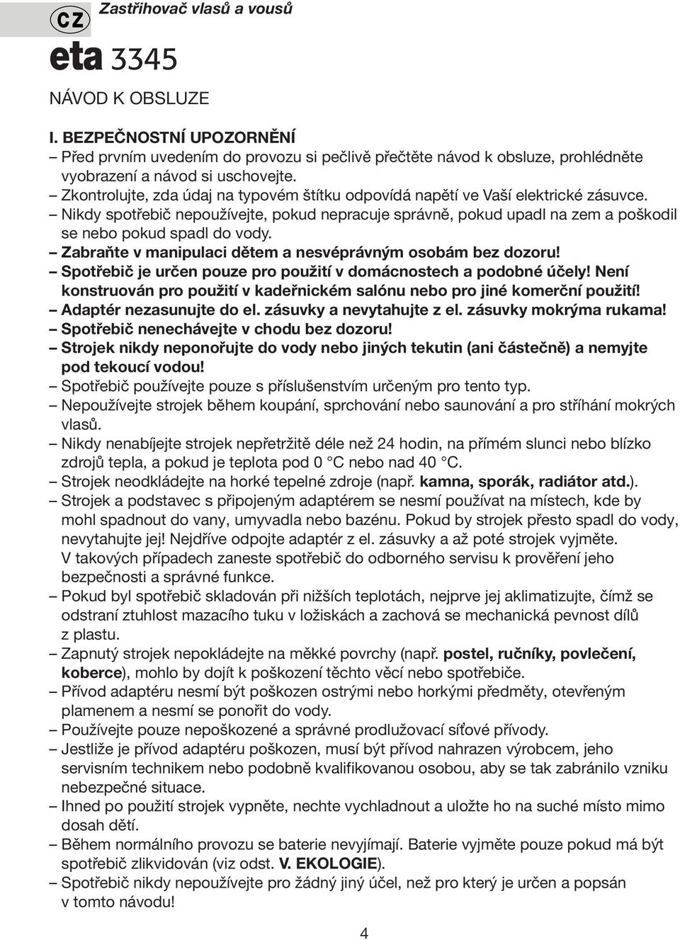Zabraňte v manipulaci dětem a nesvéprávným osobám bez dozoru! Spotřebič je určen pouze pro použití v domácnostech a podobné účely!