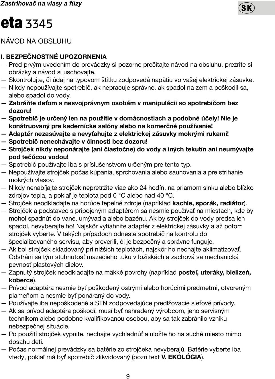 Zabráňte deťom a nesvojprávnym osobám v manipulácii so spotrebičom bez dozoru! Spotrebič je určený len na použitie v domácnostiach a podobné účely!