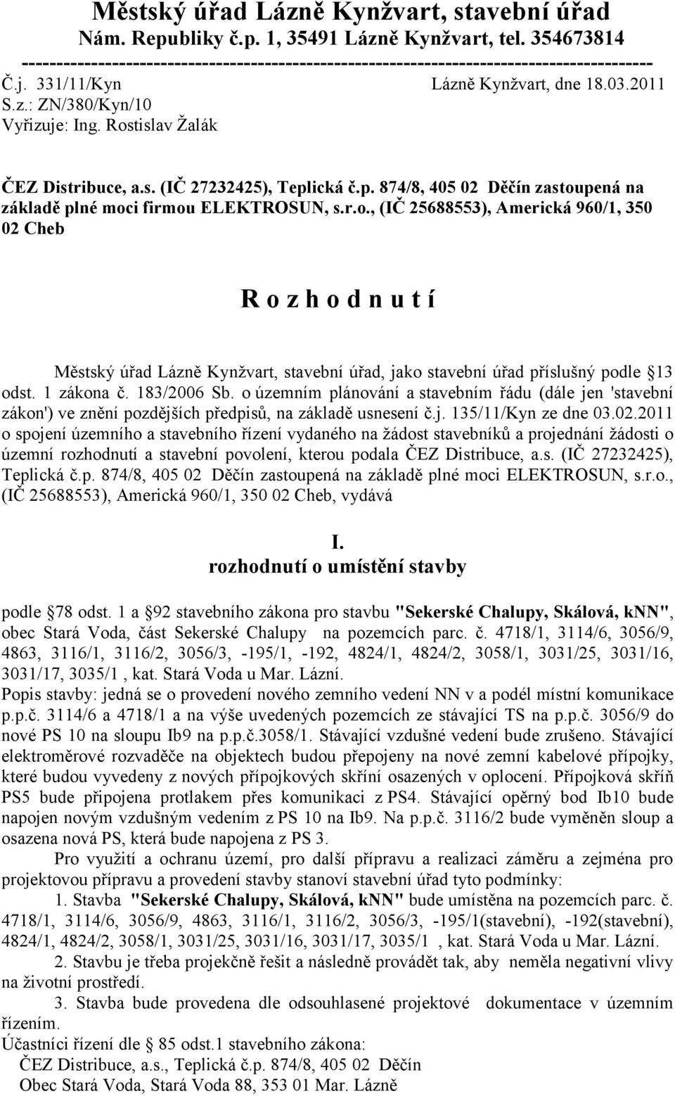 ická č.p. 874/8, 405 02 Děčín zastoupená na základě plné moci firmou ELEKTROSUN, s.r.o., (IČ 25688553), Americká 960/1, 350 02 Cheb R o z h o d n u t í Městský úřad Lázně Kynţvart, stavební úřad, jako stavební úřad příslušný podle 13 odst.
