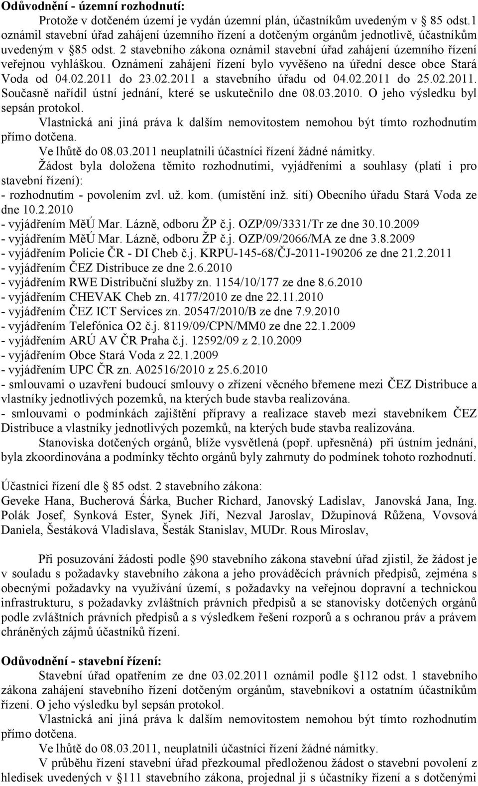 Oznámení zahájení řízení bylo vyvěšeno na úřední desce obce Stará Voda od 04.02.2011 do 23.02.2011 a stavebního úřadu od 04.02.2011 do 25.02.2011. Současně nařídil ústní jednání, které se uskutečnilo dne 08.