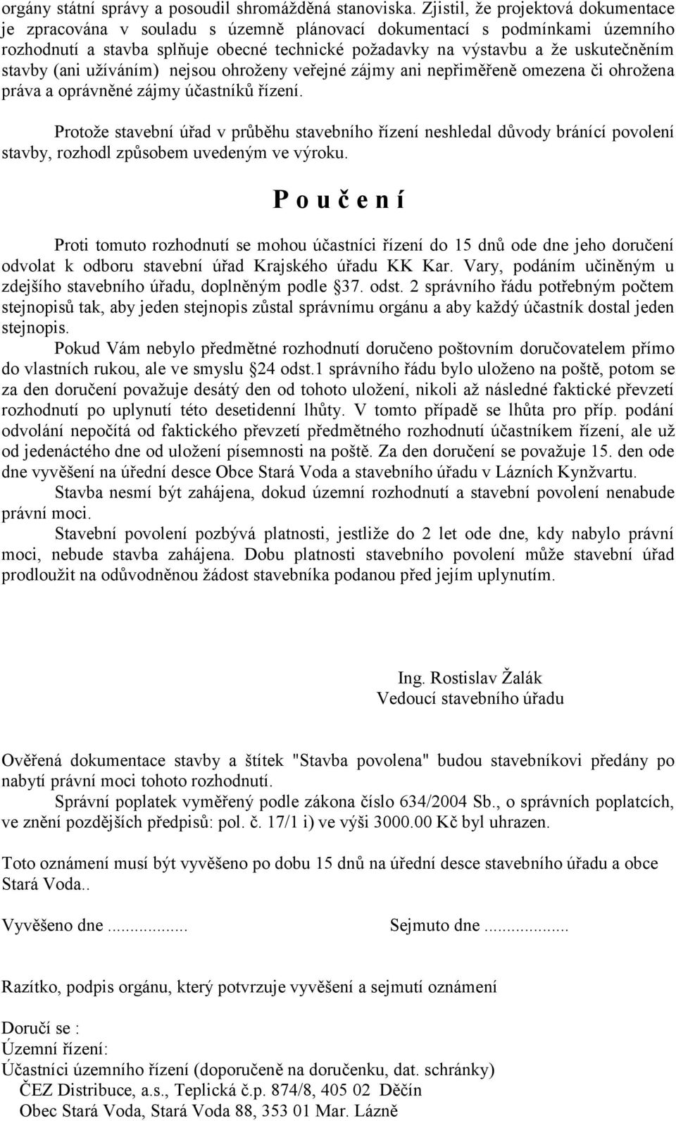 stavby (ani uţíváním) nejsou ohroţeny veřejné zájmy ani nepřiměřeně omezena či ohroţena práva a oprávněné zájmy účastníků řízení.