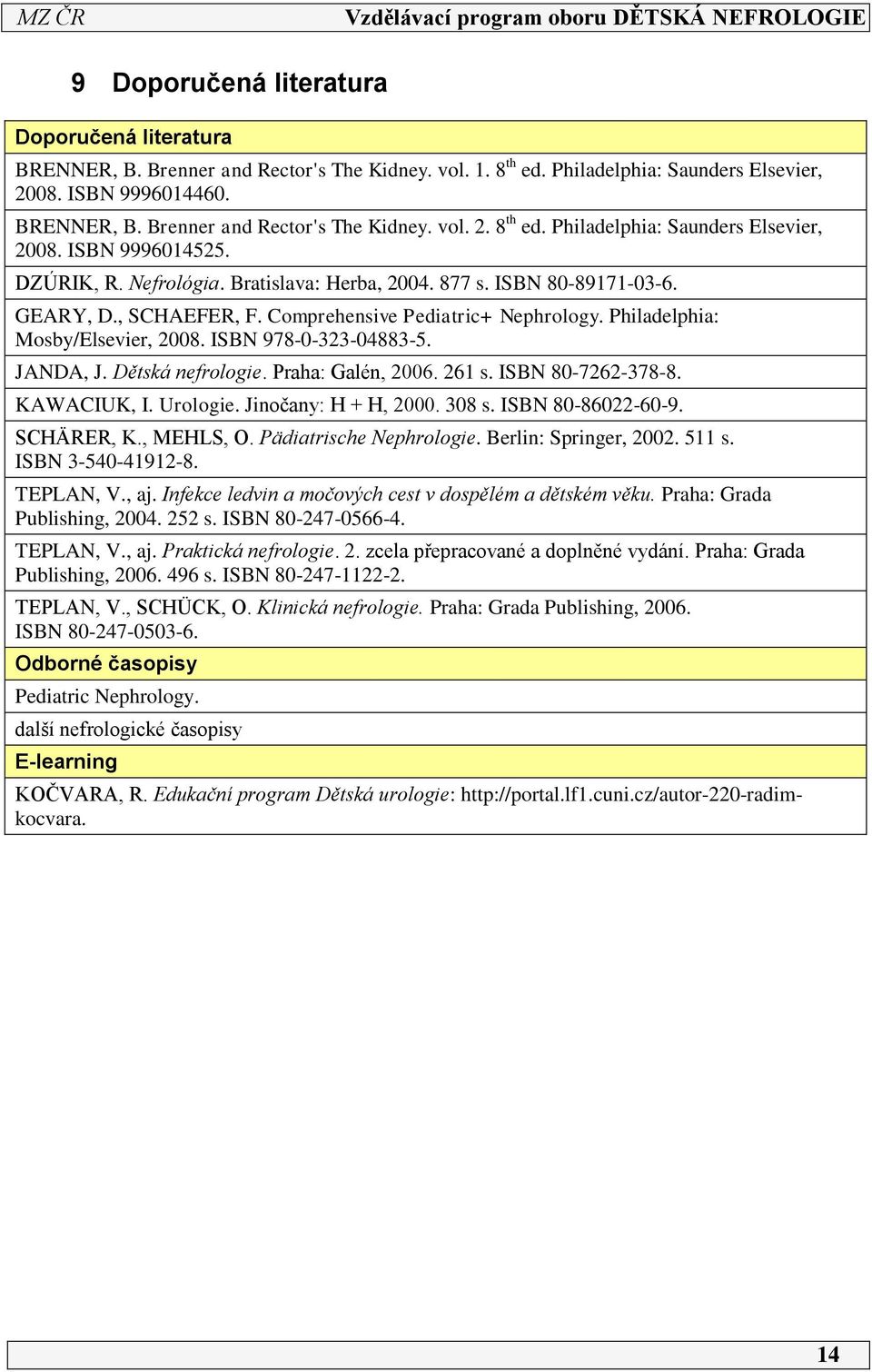 Dětská nefrologie. Praha: Galén, 006. 6 s. ISBN 80-76-378-8. KAWACIUK, I. Urologie. Jinočany: H + H, 000. 308 s. ISBN 80-860-60-9. SCHÄRER, K., MEHLS, O. Pädiatrische Nephrologie.