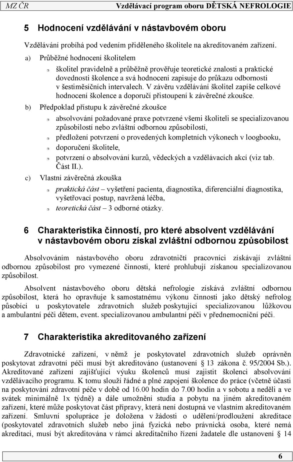 intervalech. V závěru vzdělávání školitel zapíše celkové hodnocení školence a doporučí přistoupení k závěrečné zkoušce.