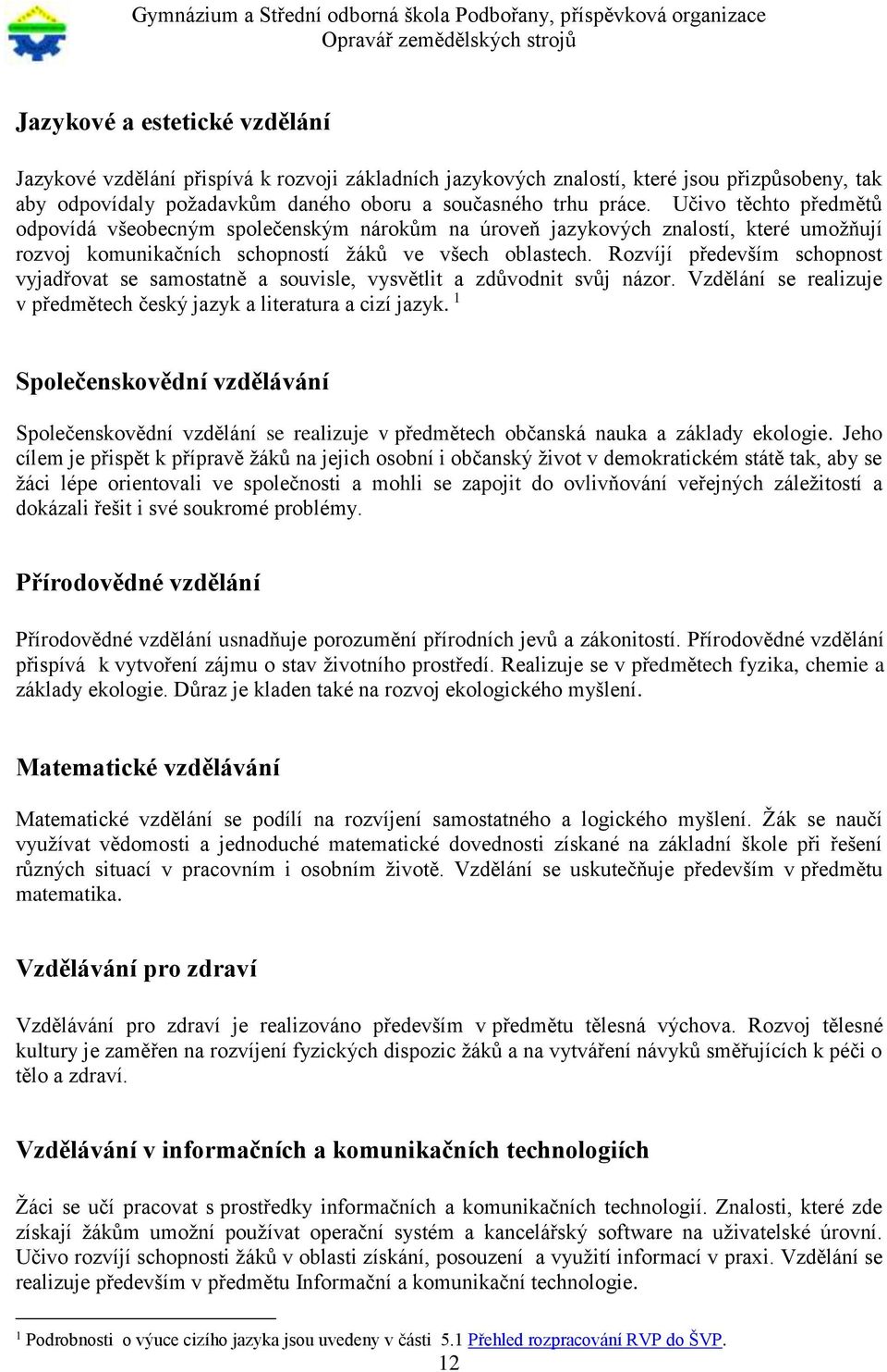 Rozvíjí především schopnost vyjadřovat se samostatně a souvisle, vysvětlit a zdůvodnit svůj názor. Vzdělání se realizuje v předmětech český jazyk a literatura a cizí jazyk.