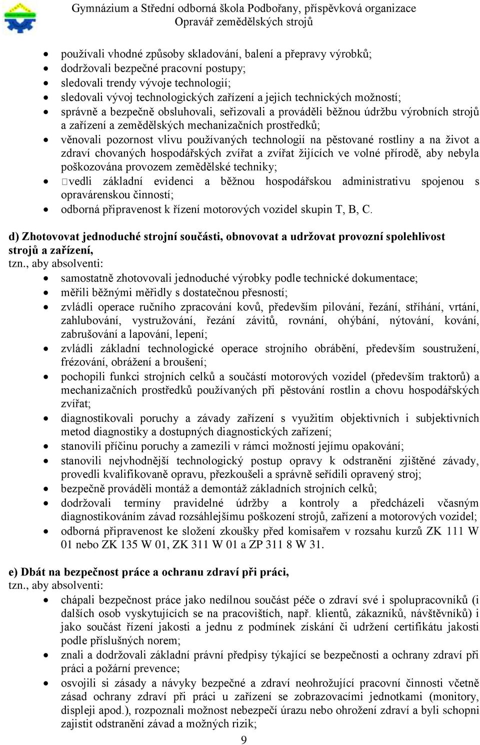 technologií na pěstované rostliny a na život a zdraví chovaných hospodářských zvířat a zvířat žijících ve volné přírodě, aby nebyla poškozována provozem zemědělské techniky; vedli základní evidenci a