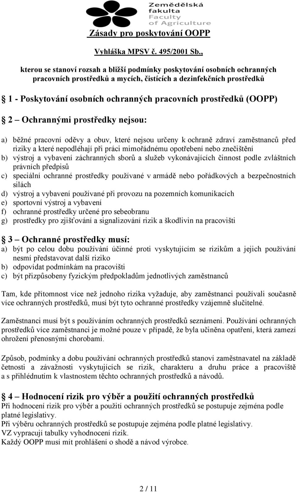 prostředků (OOPP) 2 Ochrannými prostředky nejsou: a) běžné pracovní oděvy a obuv, které nejsou určeny k ochraně zdraví zaměstnanců před riziky a které nepodléhají při práci mimořádnému opotřebení