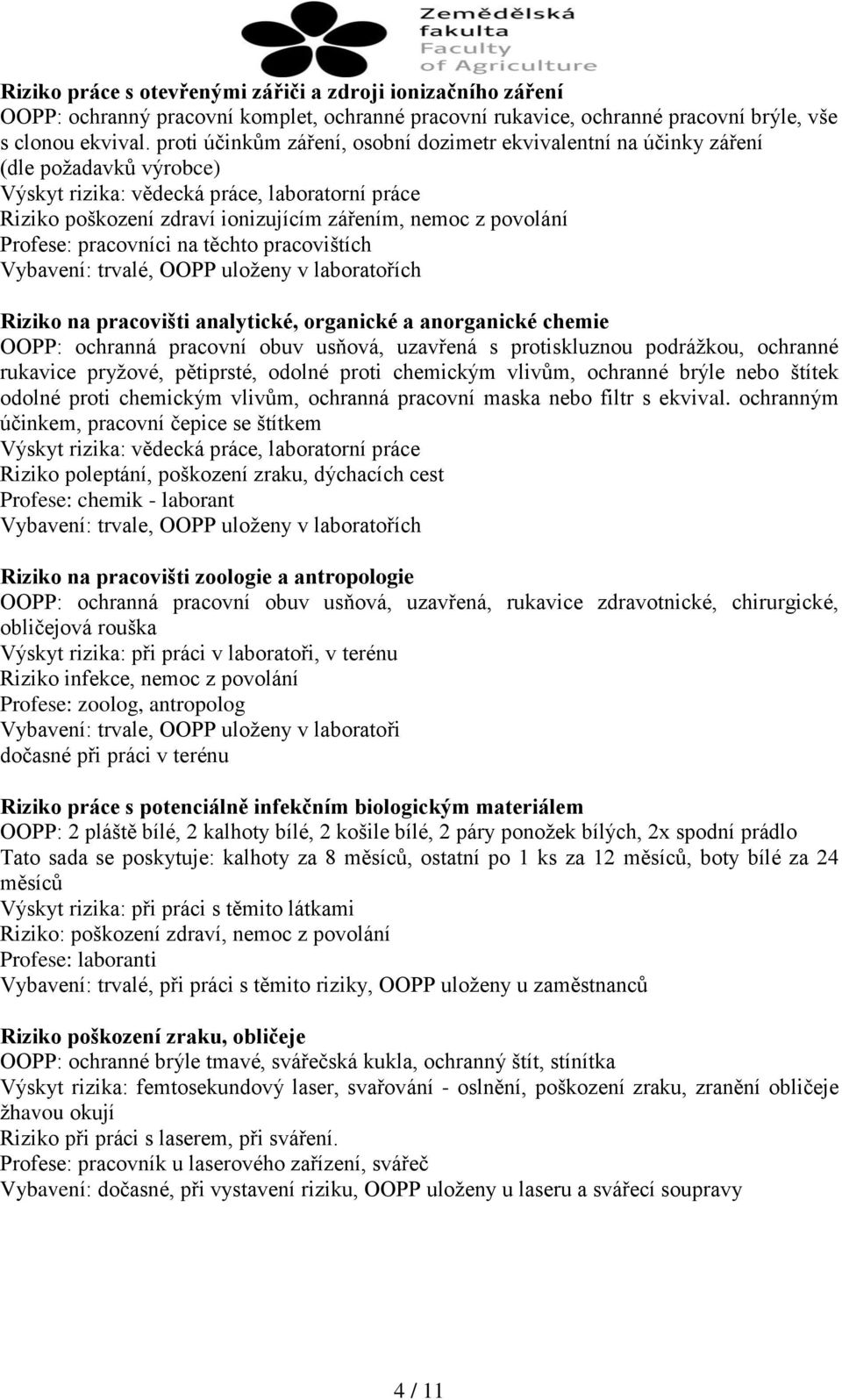 povolání Profese: pracovníci na těchto pracovištích Vybavení: trvalé, OOPP uloženy v laboratořích Riziko na pracovišti analytické, organické a anorganické chemie OOPP: ochranná pracovní obuv usňová,