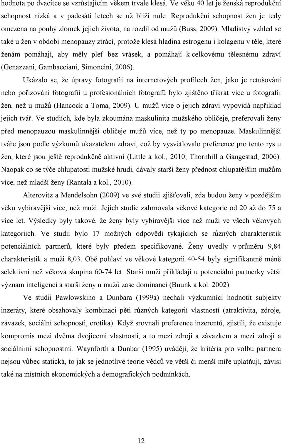 Mladistvý vzhled se také u žen v období menopauzy ztrácí, protože klesá hladina estrogenu i kolagenu v těle, které ženám pomáhají, aby měly pleť bez vrásek, a pomáhají k celkovému tělesnému zdraví