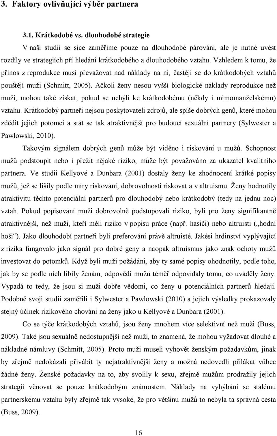 Vzhledem k tomu, že přínos z reprodukce musí převažovat nad náklady na ni, častěji se do krátkodobých vztahů pouštějí muži (Schmitt, 2005).