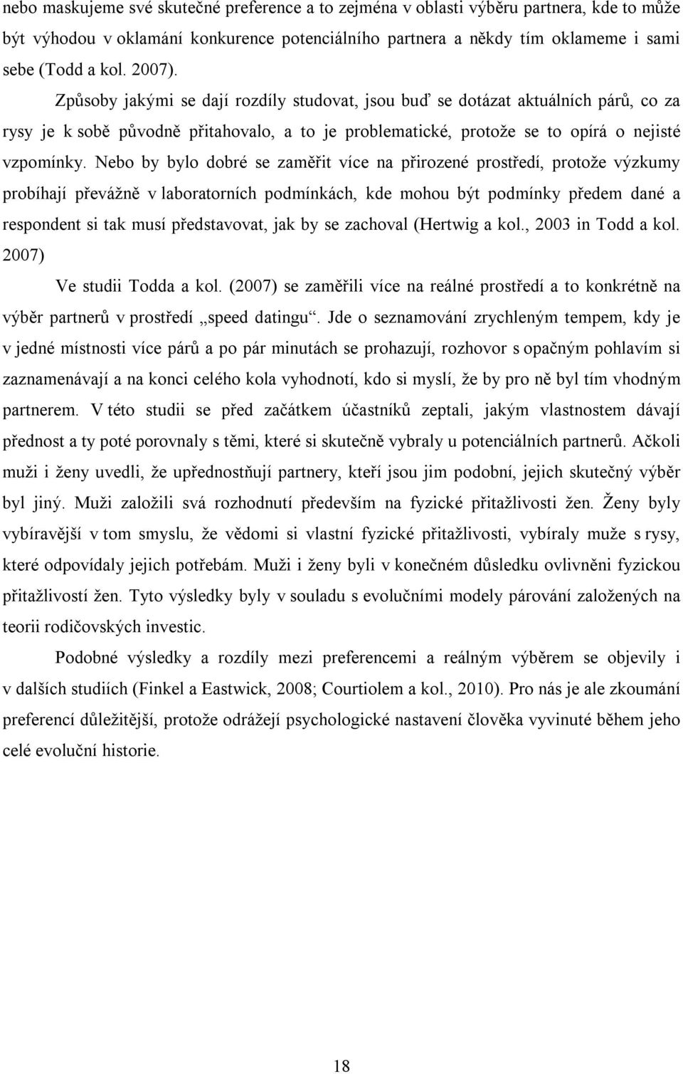 Nebo by bylo dobré se zaměřit více na přirozené prostředí, protože výzkumy probíhají převážně v laboratorních podmínkách, kde mohou být podmínky předem dané a respondent si tak musí představovat, jak