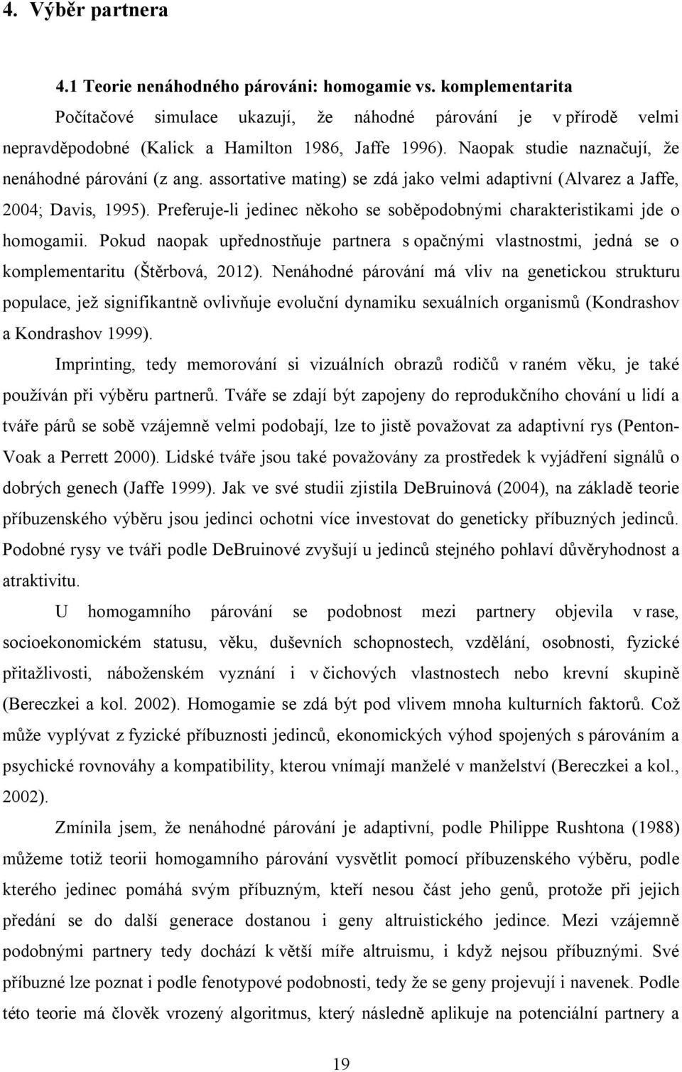 assortative mating) se zdá jako velmi adaptivní (Alvarez a Jaffe, 2004; Davis, 1995). Preferuje-li jedinec někoho se soběpodobnými charakteristikami jde o homogamii.