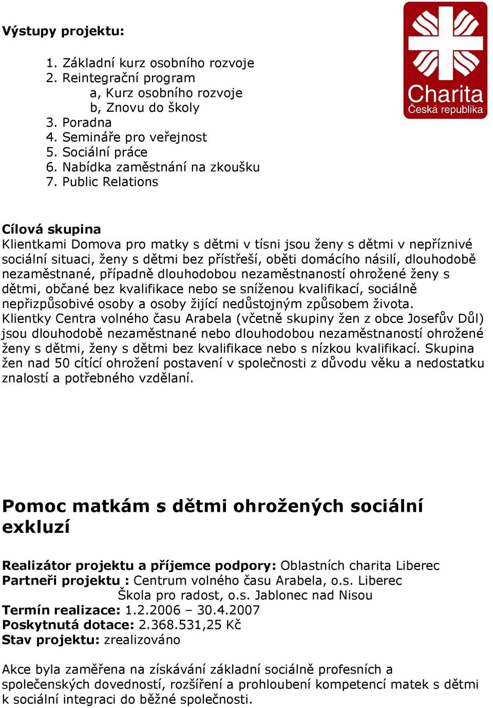 Public Relations Cílová skupina Klientkami Domova pro matky s dětmi v tísni jsou ženy s dětmi v nepříznivé sociální situaci, ženy s dětmi bez přístřeší, oběti domácího násilí, dlouhodobě