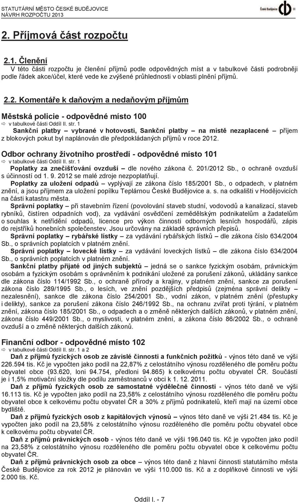 Členění V této části rozpočtu je členění příjmů podle odpovědných míst a v tabulkové části podrobněji podle řádek akce/účel, které vede ke zvýšené průhlednosti v oblasti plnění příjmů. 2.