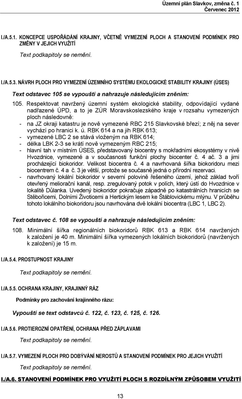 Respektovat navržený územní systém ekologické stability, odpovídající vydané nadřazené ÚPD, a to je ZÚR Moravskoslezského kraje v rozsahu vymezených ploch následovně: - na JZ okraji katastru je nově