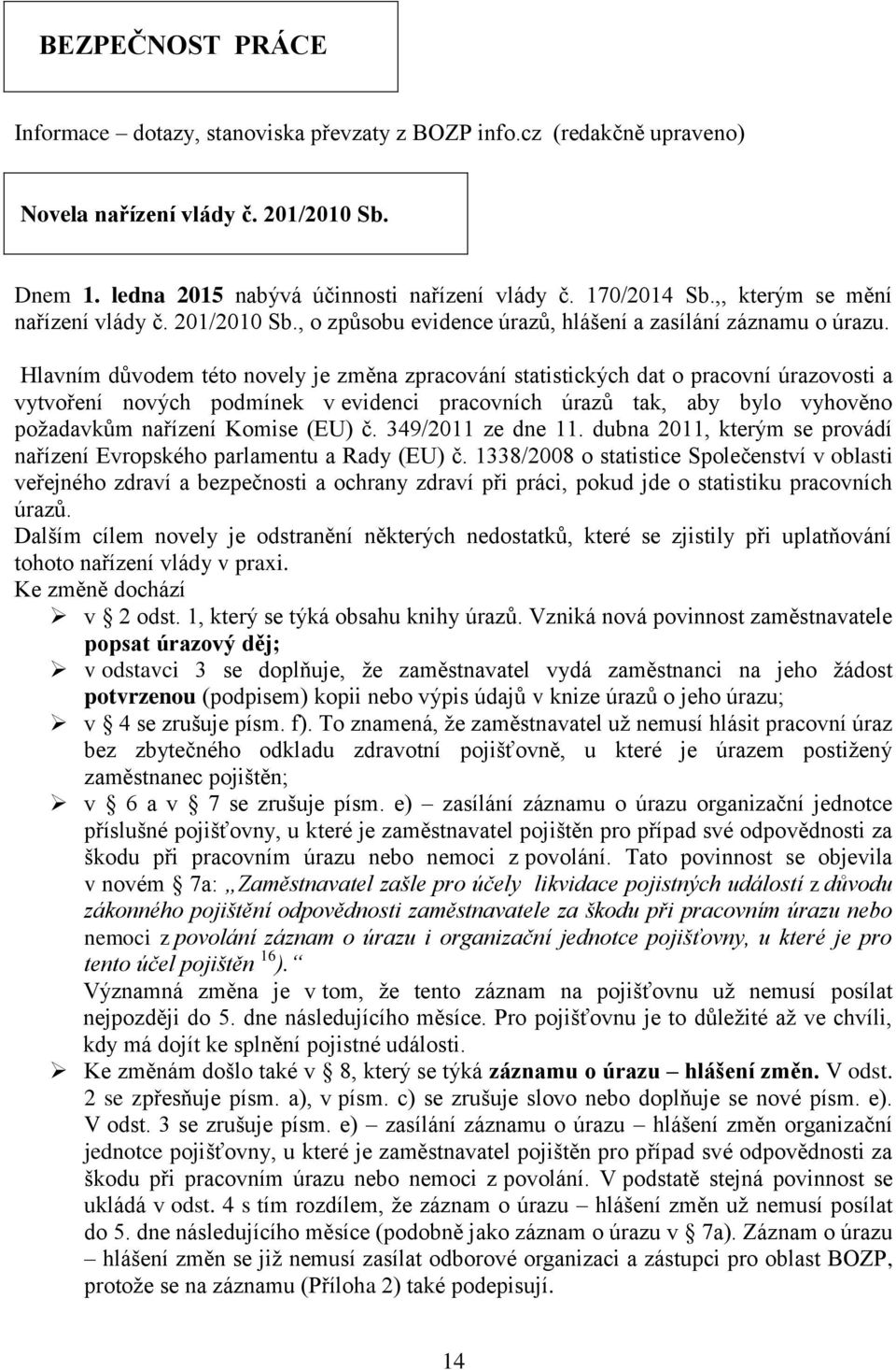 Hlavním důvodem této novely je změna zpracování statistických dat o pracovní úrazovosti a vytvoření nových podmínek v evidenci pracovních úrazů tak, aby bylo vyhověno požadavkům nařízení Komise (EU)