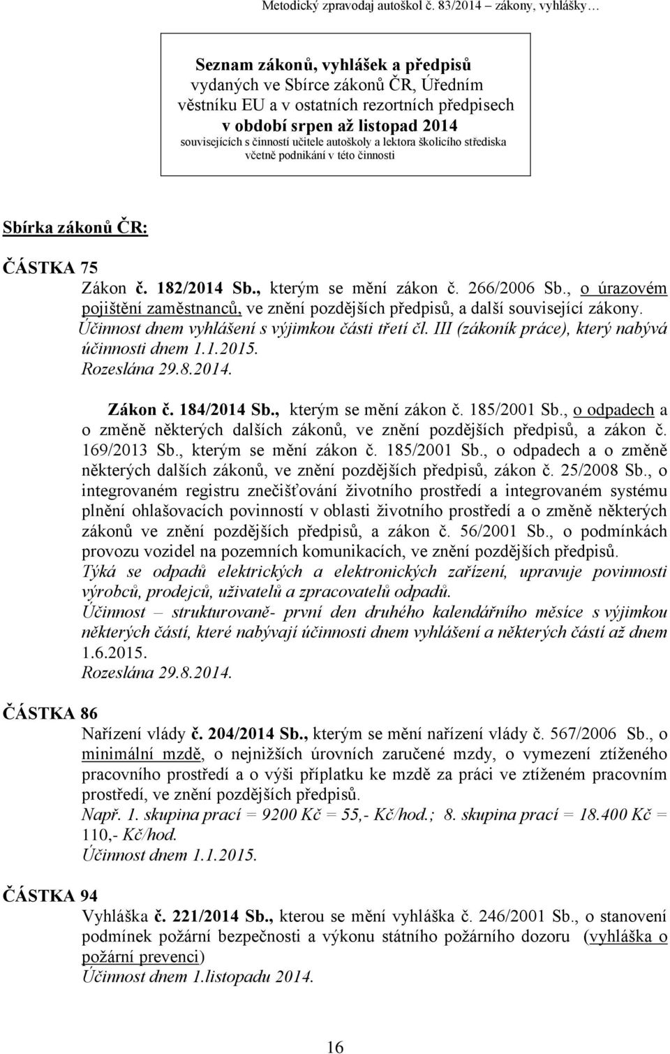 činností učitele autoškoly a lektora školicího střediska včetně podnikání v této činnosti Sbírka zákonů ČR: ČÁSTKA 75 Zákon č. 182/2014 Sb., kterým se mění zákon č. 266/2006 Sb.