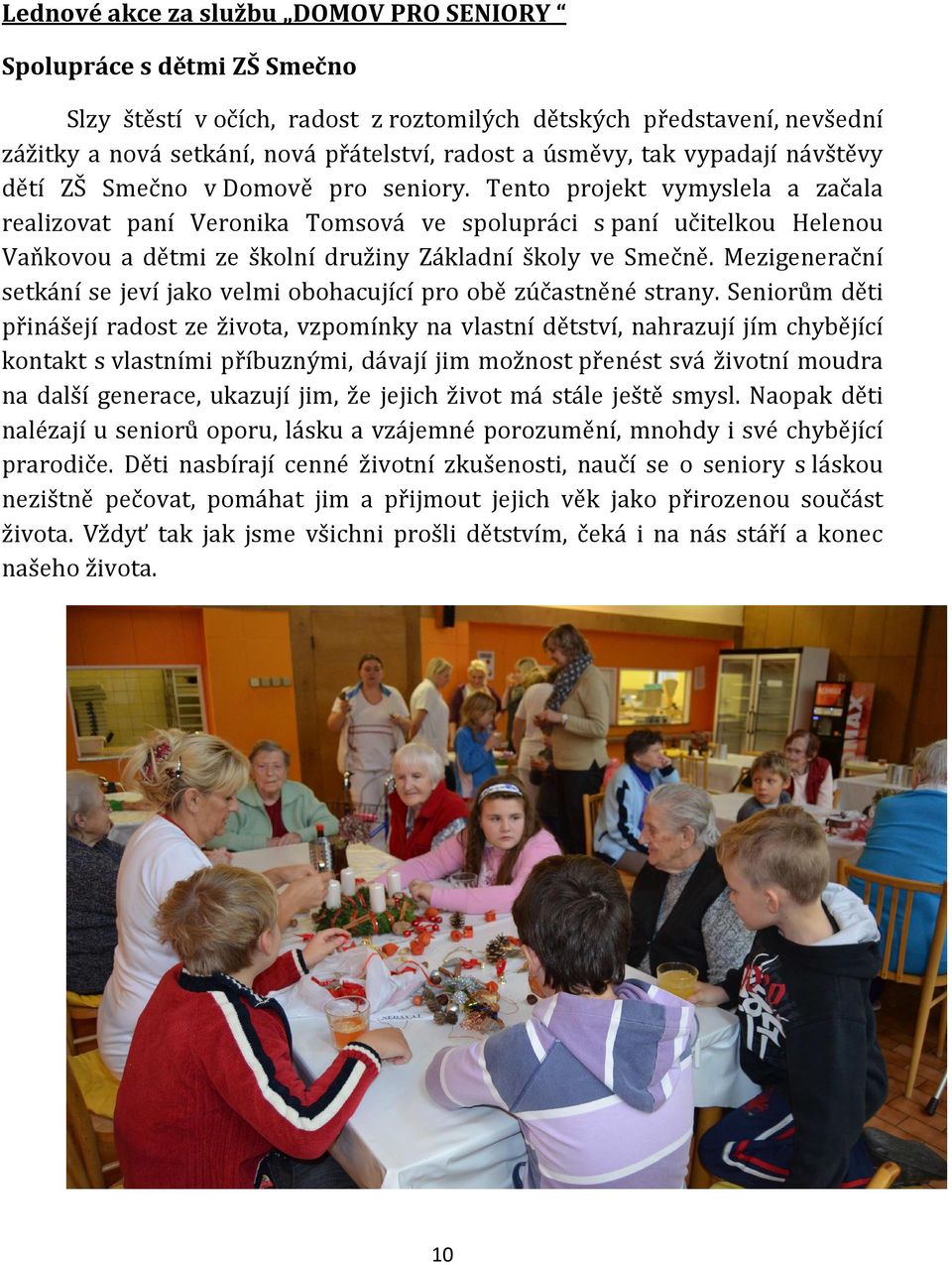 Tento projekt vymyslela a začala realizovat paní Veronika Tomsová ve spolupráci s paní učitelkou Helenou Vaňkovou a dětmi ze školní družiny Základní školy ve Smečně.