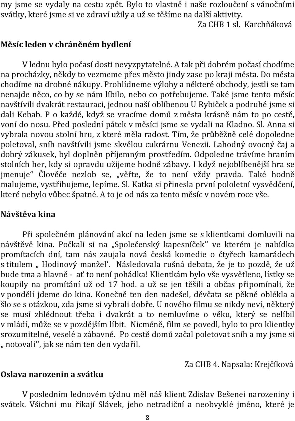 Do města chodíme na drobné nákupy. Prohlídneme výlohy a některé obchody, jestli se tam nenajde něco, co by se nám líbilo, nebo co potřebujeme.