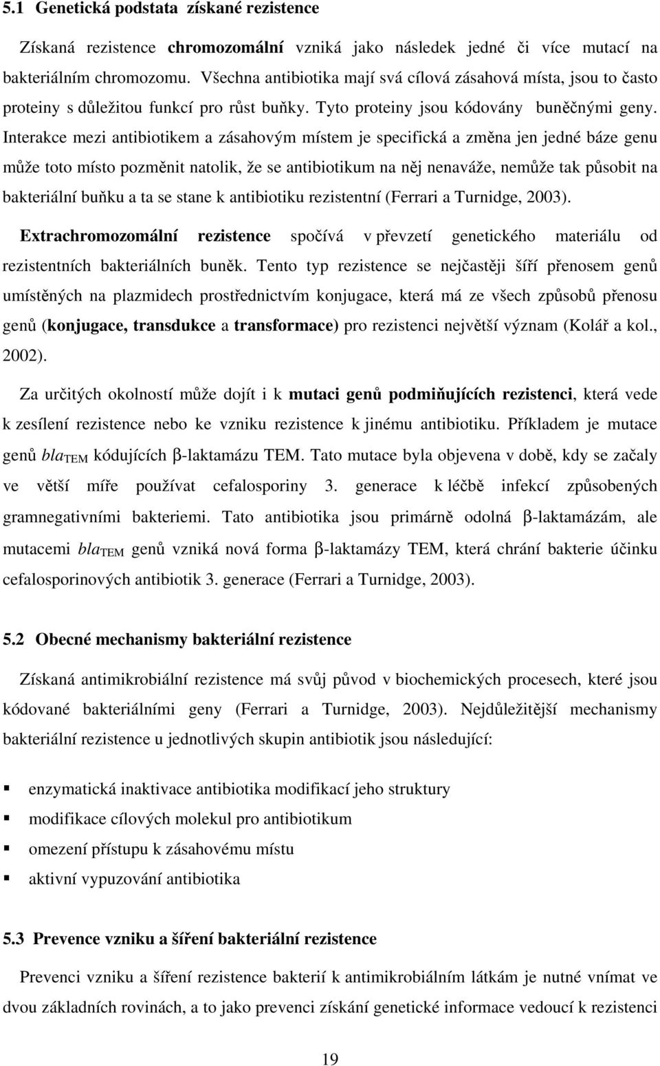 Interakce mezi antibiotikem a zásahovým místem je specifická a změna jen jedné báze genu může toto místo pozměnit natolik, že se antibiotikum na něj nenaváže, nemůže tak působit na bakteriální buňku