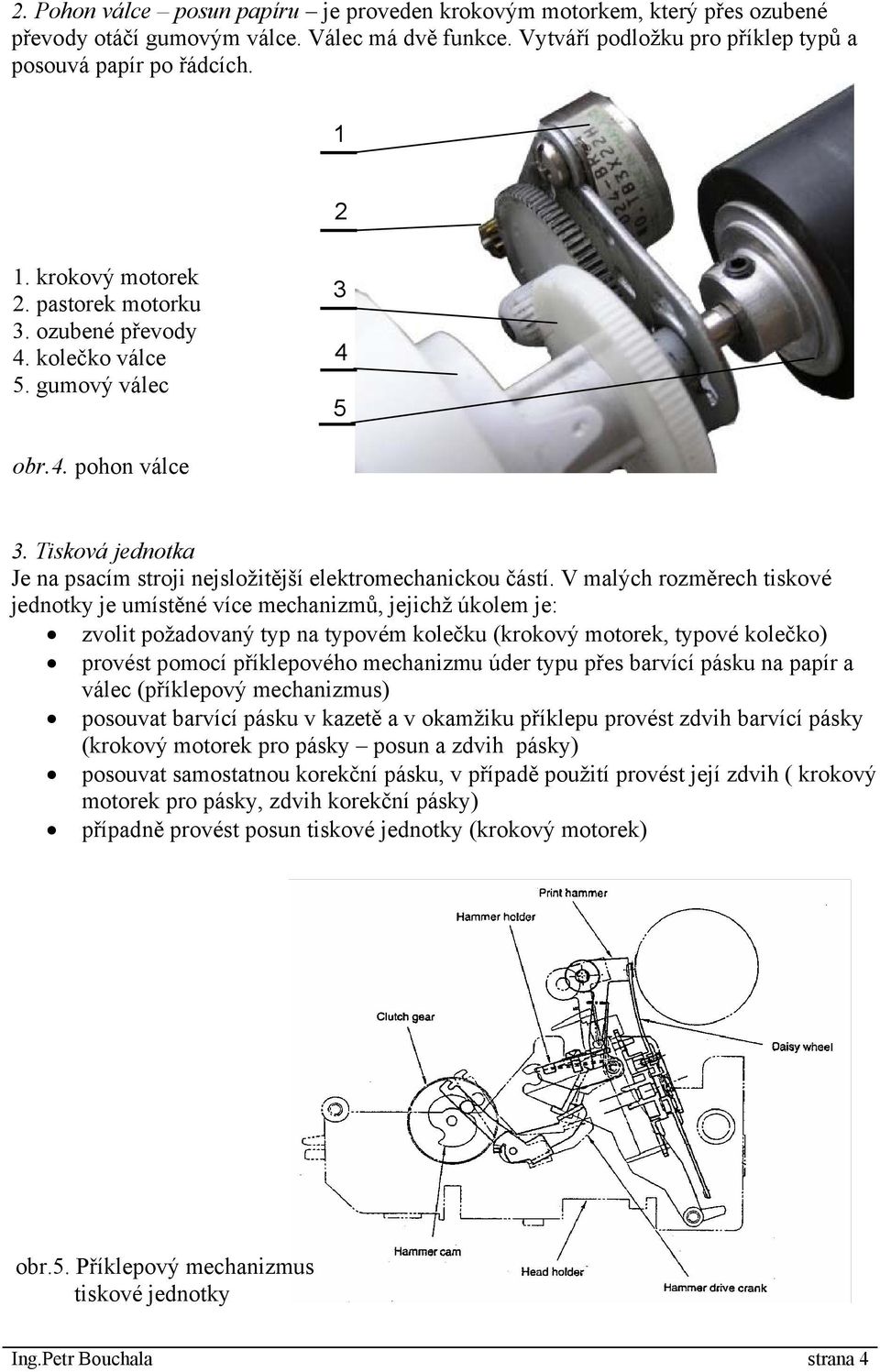 V malých rozměrech tiskové jednotky je umístěné více mechanizmů, jejichž úkolem je: zvolit požadovaný typ na typovém kolečku (krokový motorek, typové kolečko) provést pomocí příklepového mechanizmu