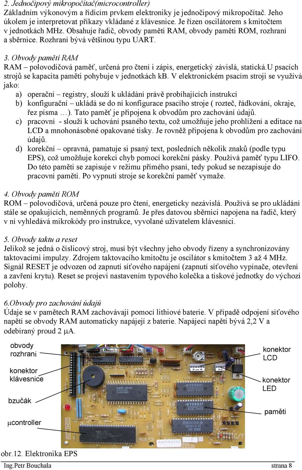 Obvody pamětí RAM RAM polovodičová paměť, určená pro čtení i zápis, energetický závislá, statická.u psacích strojů se kapacita paměti pohybuje v jednotkách kb.