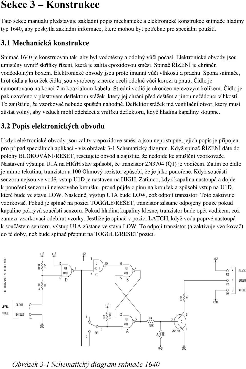 Spínač ŘÍZENÍ je chráněn voděodolným boxem. Elektronické obvody jsou proto imunní vůči vlhkosti a prachu.