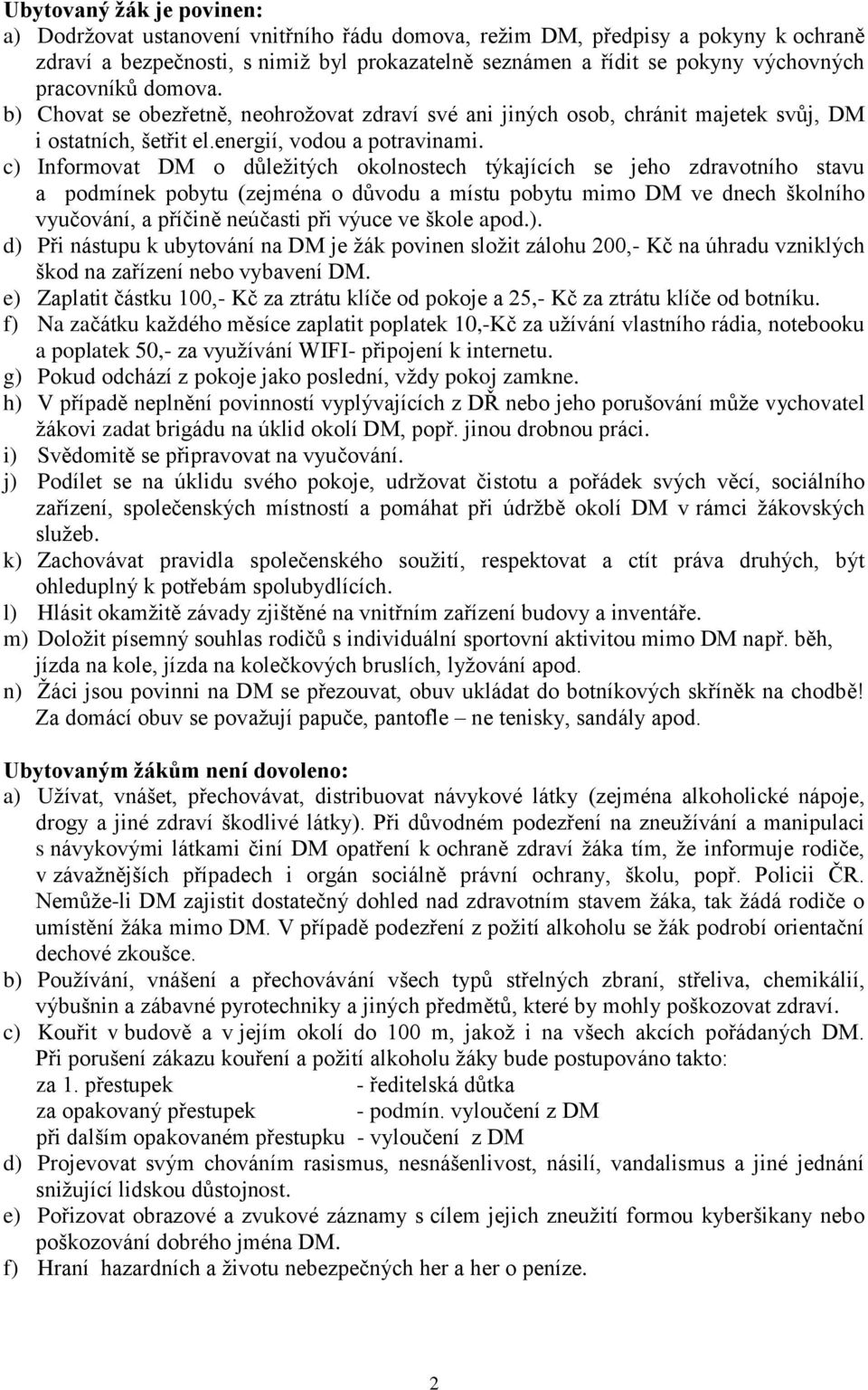 c) Informovat DM o důležitých okolnostech týkajících se jeho zdravotního stavu a podmínek pobytu (zejména o důvodu a místu pobytu mimo DM ve dnech školního vyučování, a příčině neúčasti při výuce ve