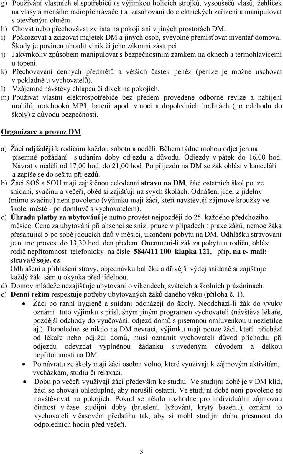 Škody je povinen uhradit viník či jeho zákonní zástupci. j) Jakýmkoliv způsobem manipulovat s bezpečnostním zámkem na oknech a termohlavicemi u topení.