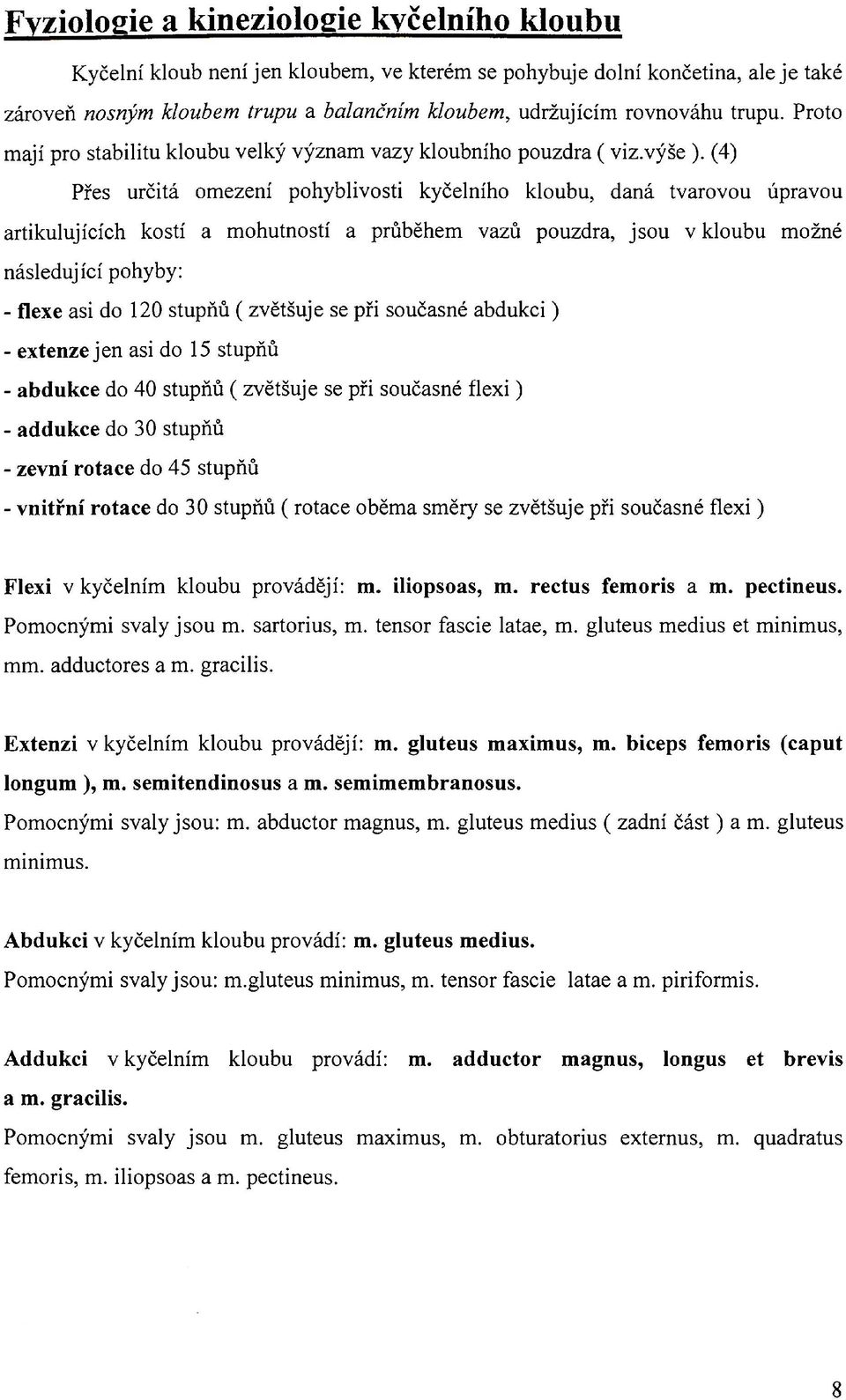 (4) Přes určitá omezení pohyblivosti kyčelního kloubu, daná tvarovou úpravou artikulujících kostí a mohutností a průběhem vazů pouzdra, jsou v kloubu možné následující pohyby: - flexe asi do 120