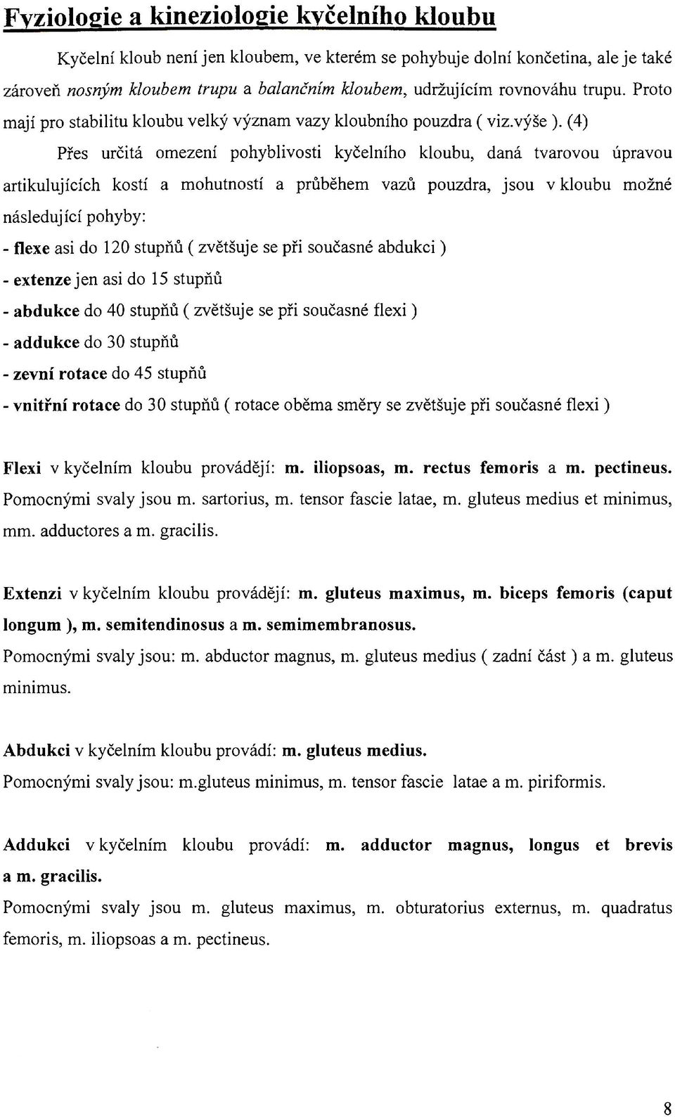 (4) Přes určitá omezení pohyblivosti kyčelního kloubu, daná tvarovou úpravou artikulujících kostí a mohutností a průběhem vazů pouzdra, jsou v kloubu možné následující pohyby: - flexe asi do 120