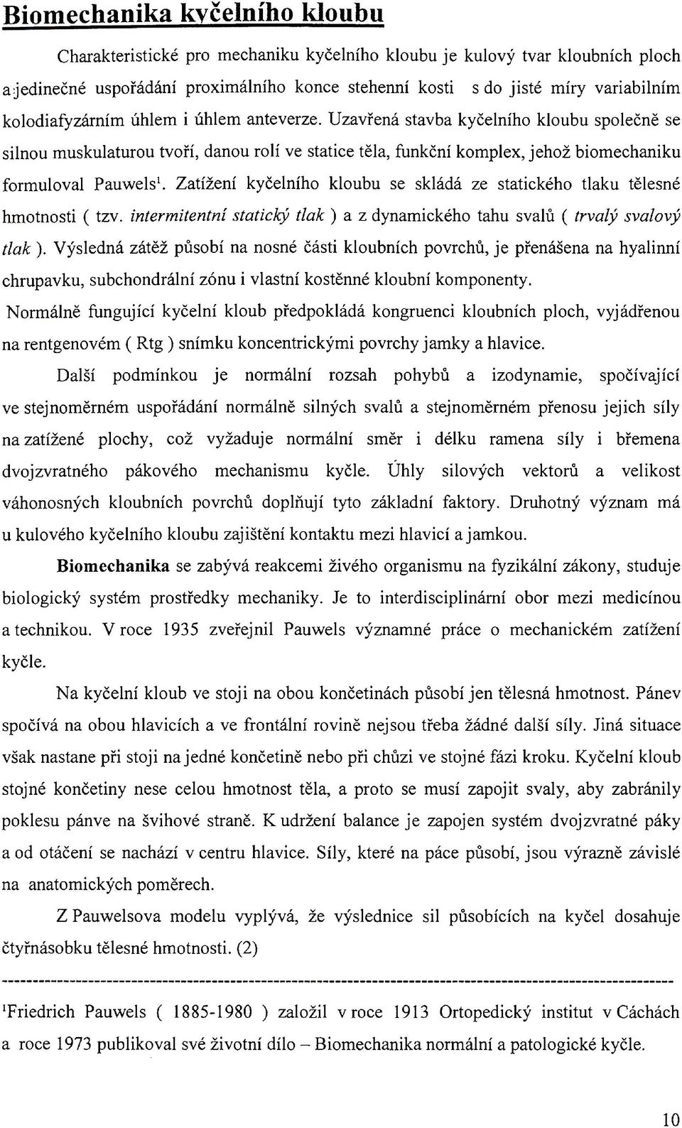 Zatížení kyčelního kloubu se skládá ze statického tlaku tělesné hmotnosti ( tzv. intermitentní statický tlak ) a z dynamického tahu svalů ( trvalý svalový tlak ).