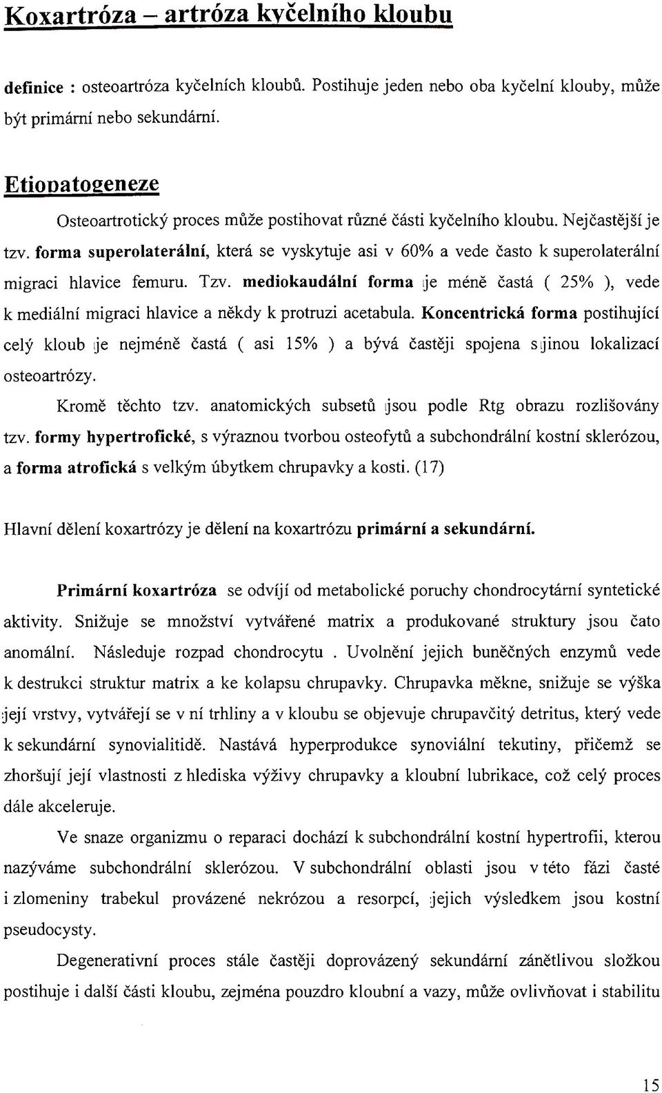 forma superolaterální, která se vyskytuje asi v 60% a vede často к superolaterální migraci hlavice femuru. Tzv.