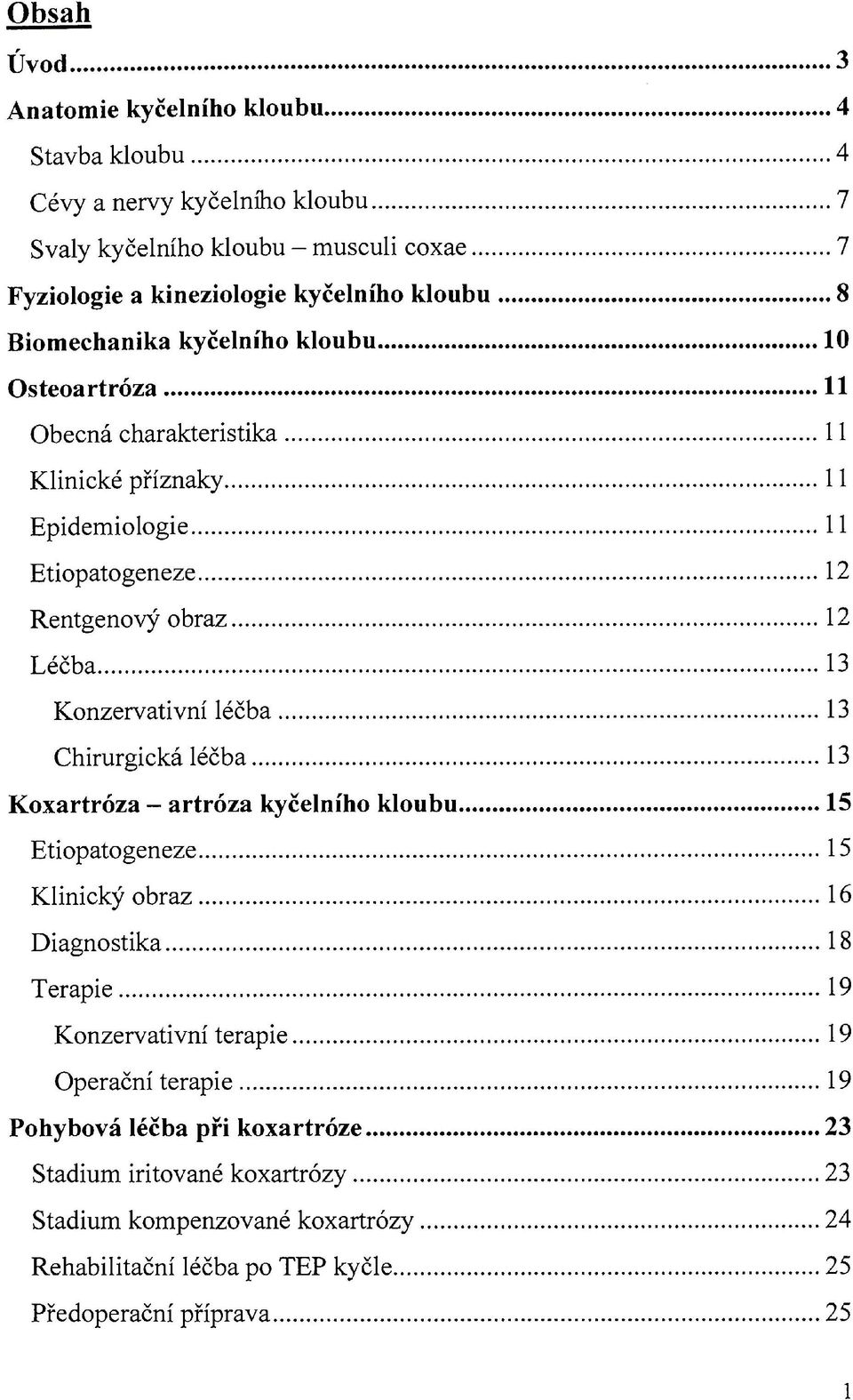 Konzervativní léčba 13 Chirurgická léčba 13 Koxartróza - artróza kyčelního kloubu 15 Etiopatogeneze 15 Klinický obraz 16 Diagnostika 18 Terapie 19 Konzervativní terapie 19