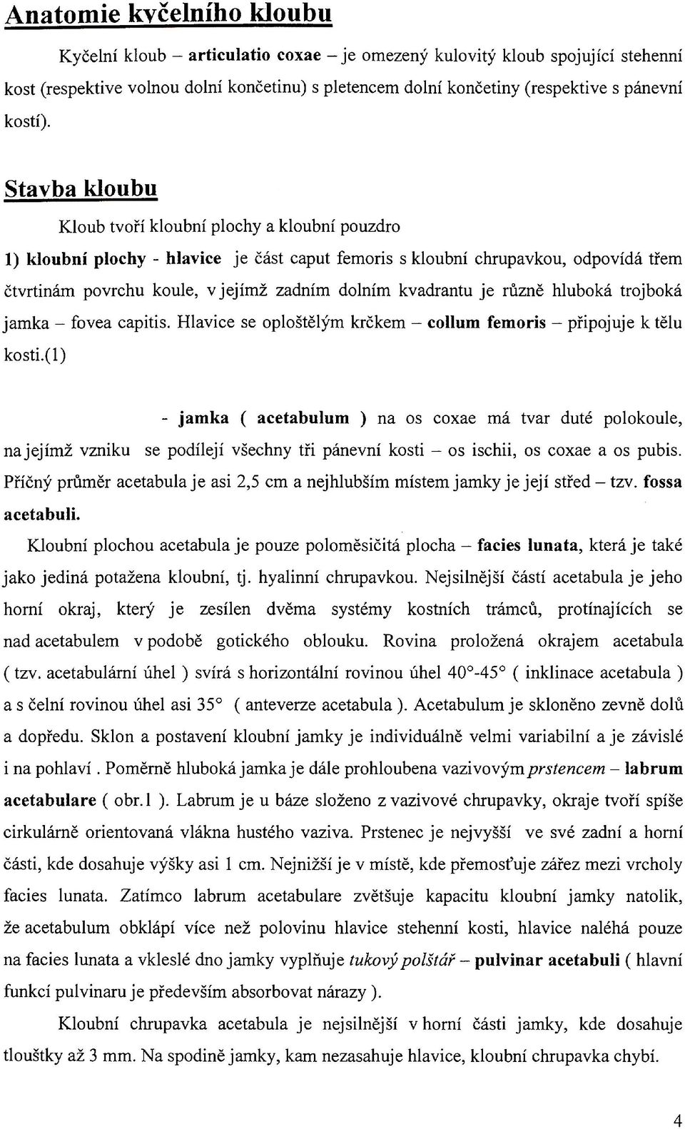 Stavba kloubu Kloub tvoří kloubní plochy a kloubní pouzdro 1) kloubní plochy - hlavice je část caput femoris s kloubní chrupavkou, odpovídá třem čtvrtinám povrchu koule, v jejímž zadním dolním