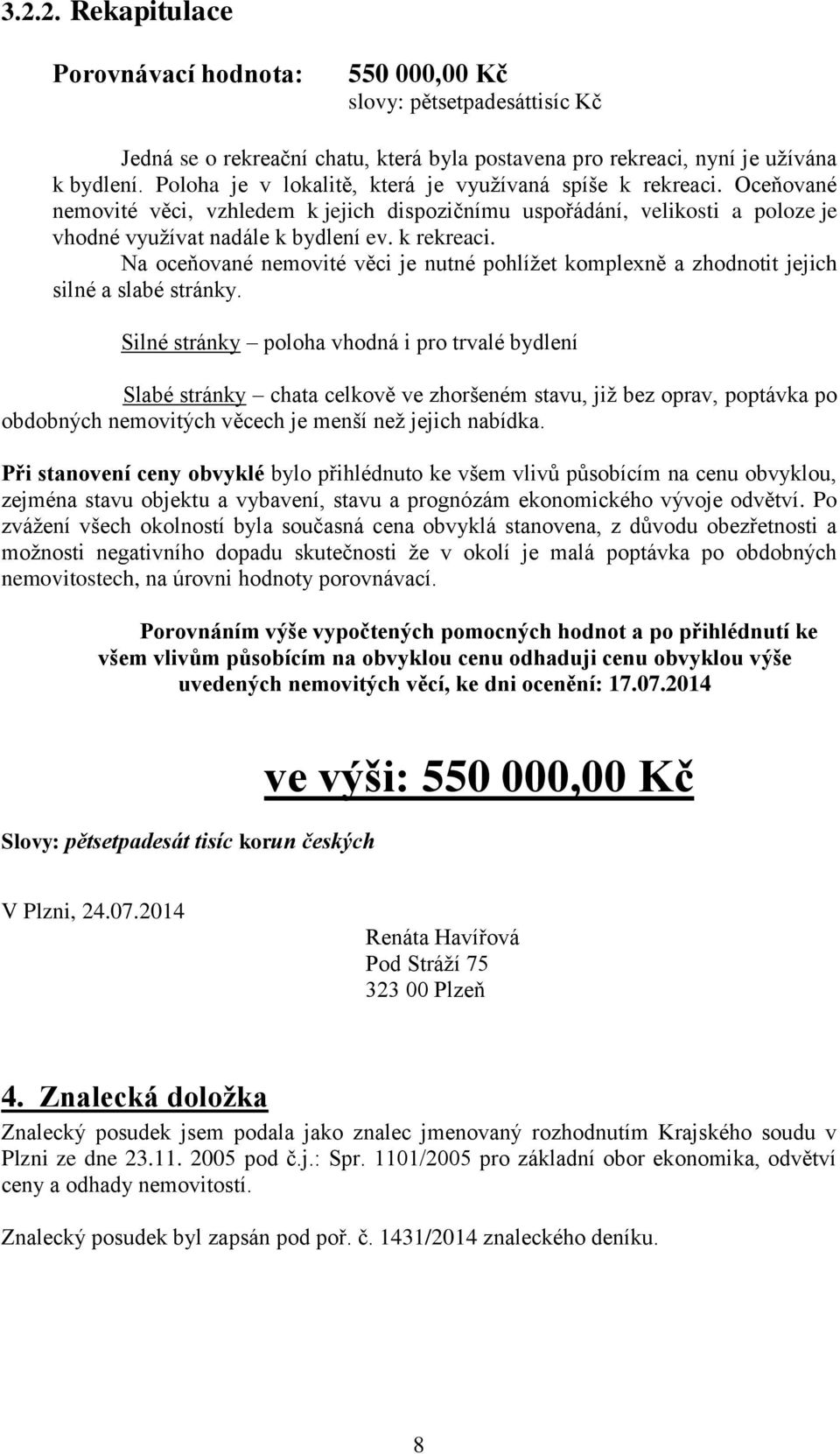 Silné stránky poloha vhodná i pro trvalé bydlení Slabé stránky chata celkově ve zhoršeném stavu, již bez oprav, poptávka po obdobných nemovitých věcech je menší než jejich nabídka.