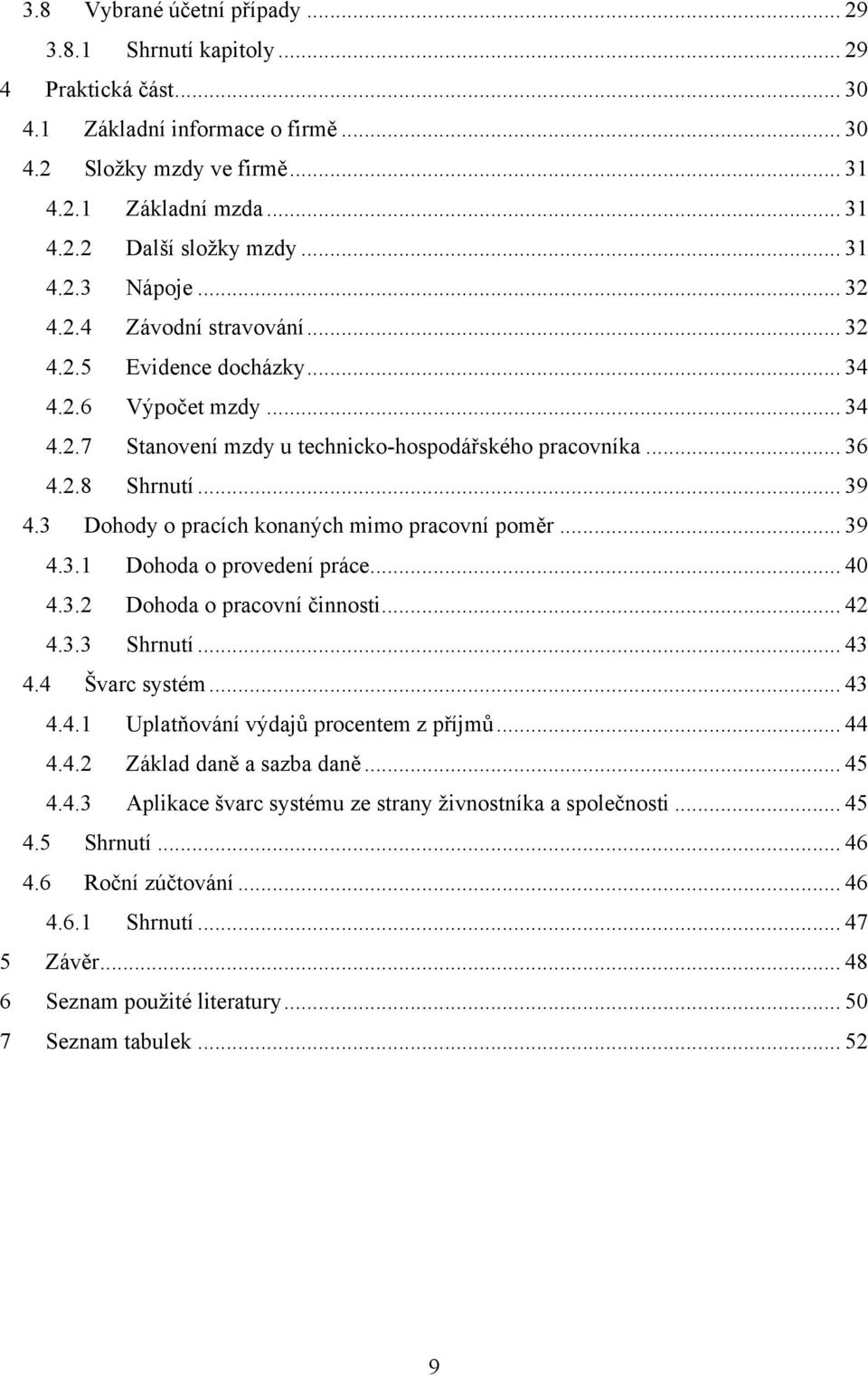 3 Dohody o pracích konaných mimo pracovní poměr... 39 4.3.1 Dohoda o provedení práce... 40 4.3.2 Dohoda o pracovní činnosti... 42 4.3.3 Shrnutí... 43 4.4 Švarc systém... 43 4.4.1 Uplatňování výdajů procentem z příjmů.