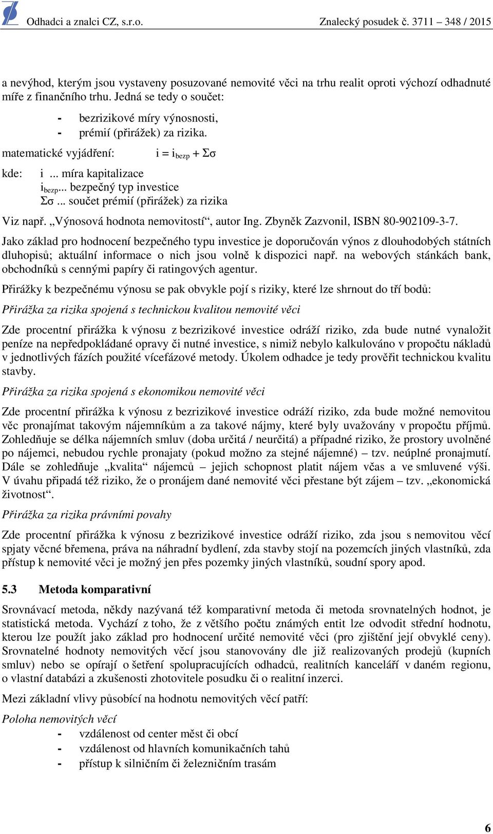 .. součet prémií (přirážek) za rizika Viz např. Výnosová hodnota nemovitostí, autor Ing. Zbyněk Zazvonil, ISBN 80-902109-3-7.