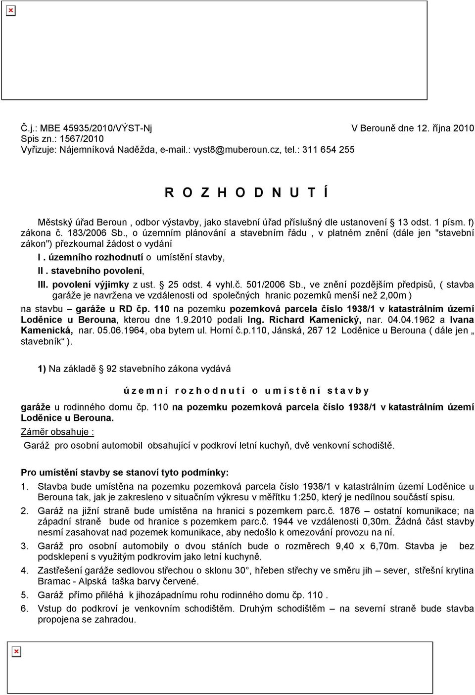 , o územním plánování a stavebním řádu, v platném znění (dále jen "stavební zákon") přezkoumal žádost o vydání I. územního rozhodnutí o umístění stavby, II. stavebního povolení, III.