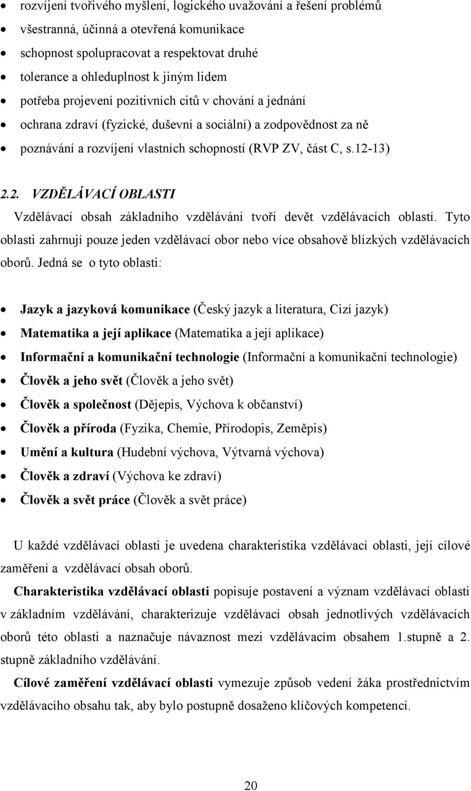 13) 2.2. VZDĚLÁVACÍ OBLASTI Vzdělávací obsah základního vzdělávání tvoří devět vzdělávacích oblastí. Tyto oblasti zahrnují pouze jeden vzdělávací obor nebo více obsahově blízkých vzdělávacích oborů.