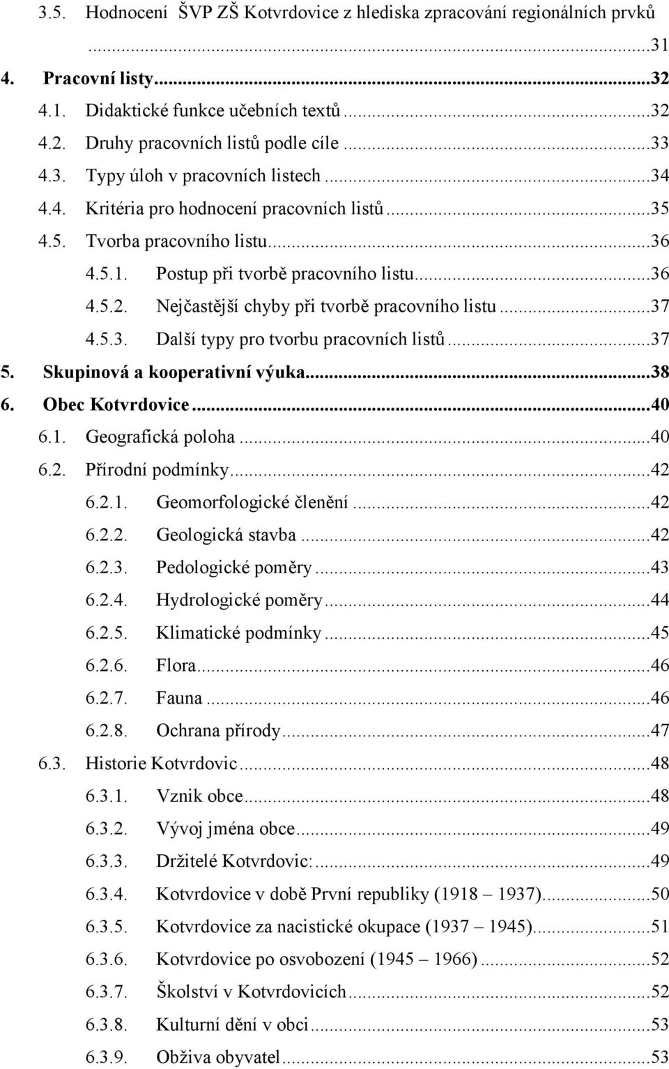 ..37 5. Skupinová a kooperativní výuka...38 6. Obec Kotvrdovice...40 6.1. Geografická poloha...40 6.2. Přírodní podmínky...42 6.2.1. Geomorfologické členění...42 6.2.2. Geologická stavba...42 6.2.3. Pedologické poměry.