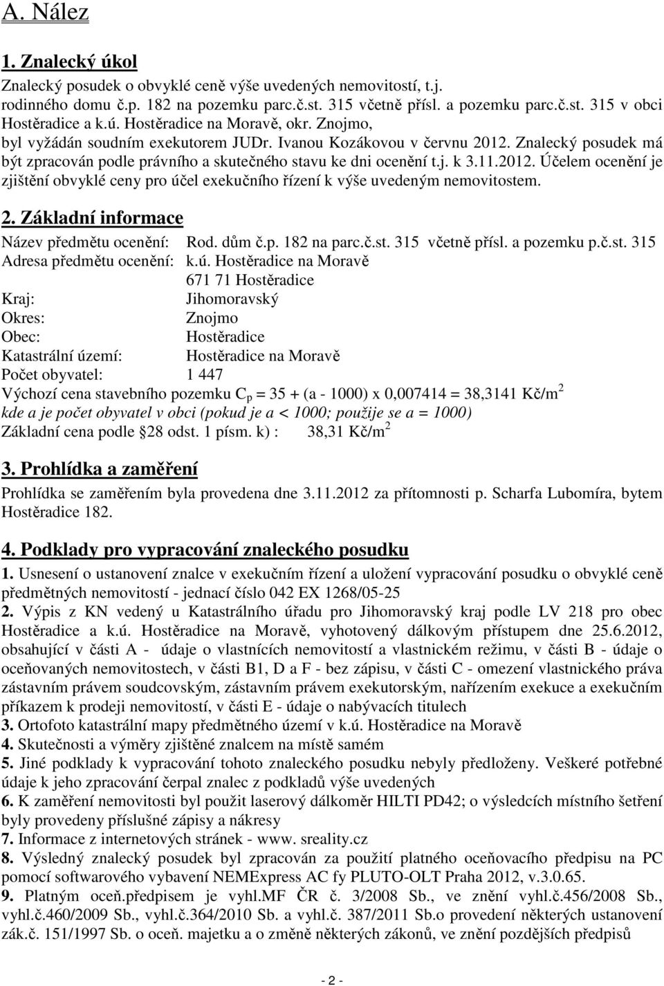 11.2012. Účelem ocenění je zjištění obvyklé ceny pro účel exekučního řízení k výše uvedeným nemovitostem. 2. Základní informace Název předmětu ocenění: Rod. dům č.p. 182 na parc.č.st. 315 včetně přísl.