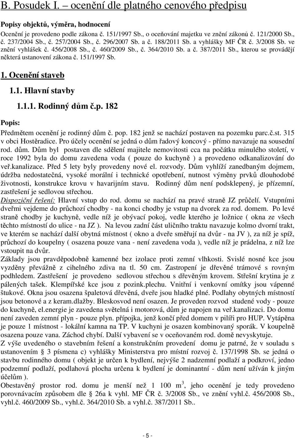 , kterou se provádějí některá ustanovení zákona č. 151/1997 Sb. 1. Ocenění staveb 1.1. Hlavní stavby 1.1.1. Rodinný dům č.p. 182 Popis: Předmětem ocenění je rodinný dům č. pop.