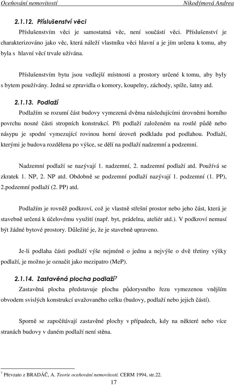 Příslušenstvím bytu jsou vedlejší místnosti a prostory určené k tomu, aby byly s bytem používány. Jedná se zpravidla o komory, koupelny, záchody, spíže, šatny atd. 2.1.13.