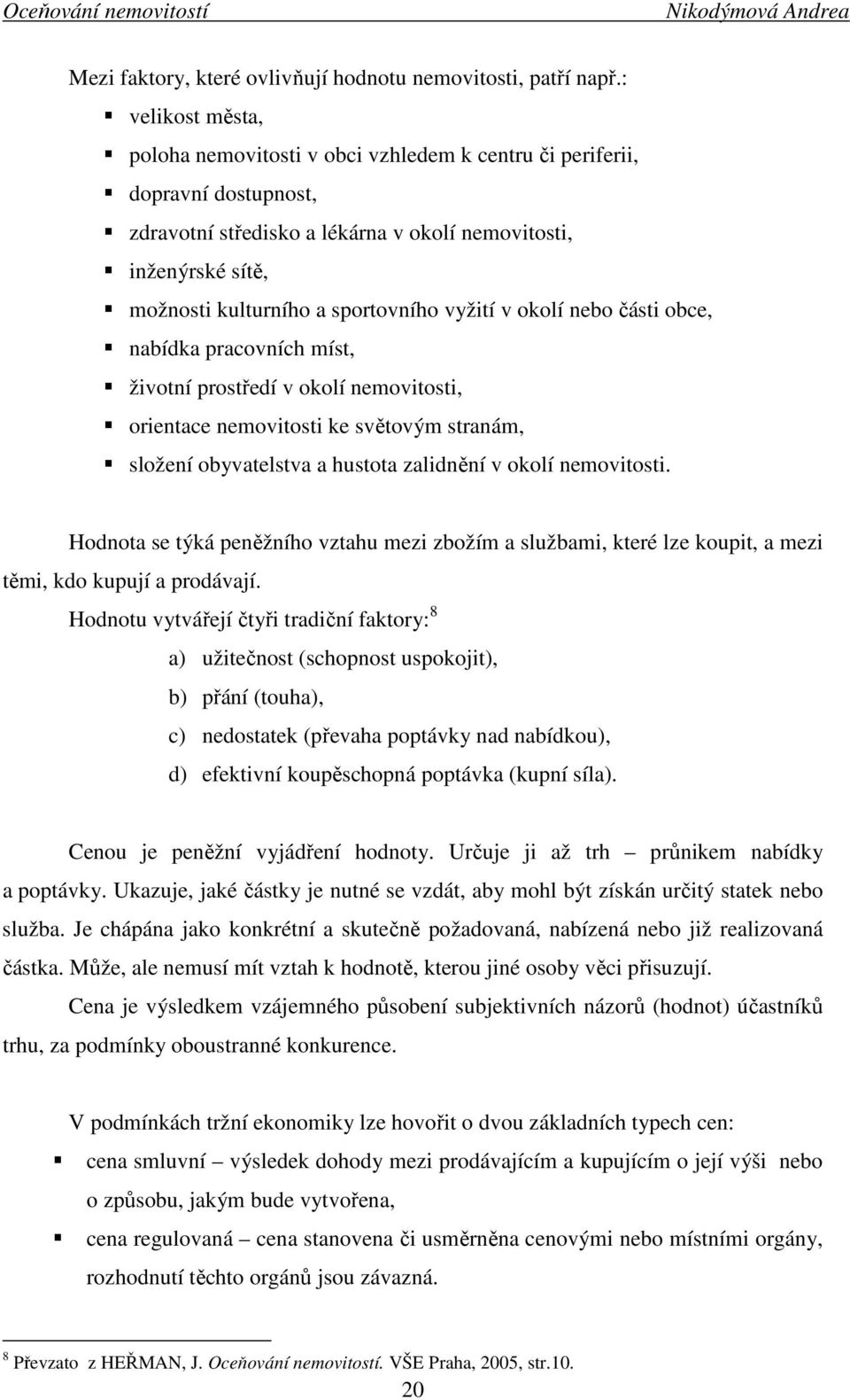 vyžití v okolí nebo části obce, nabídka pracovních míst, životní prostředí v okolí nemovitosti, orientace nemovitosti ke světovým stranám, složení obyvatelstva a hustota zalidnění v okolí nemovitosti.